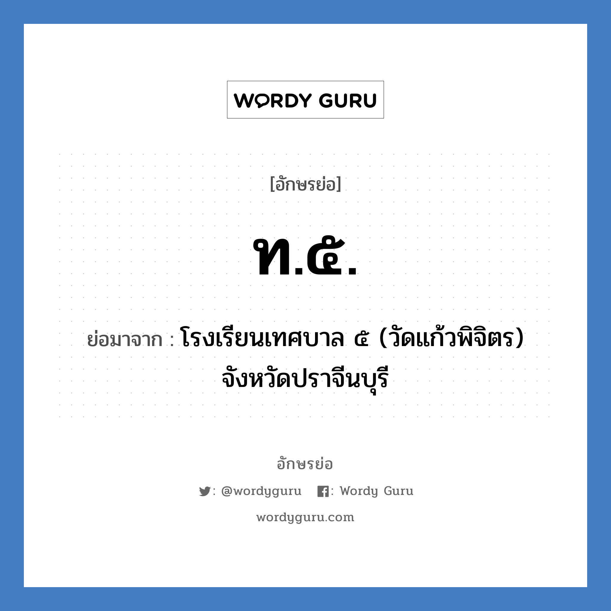 ท.๕. ย่อมาจาก?, อักษรย่อ ท.๕. ย่อมาจาก โรงเรียนเทศบาล ๕ (วัดแก้วพิจิตร) จังหวัดปราจีนบุรี หมวด ชื่อโรงเรียน หมวด ชื่อโรงเรียน