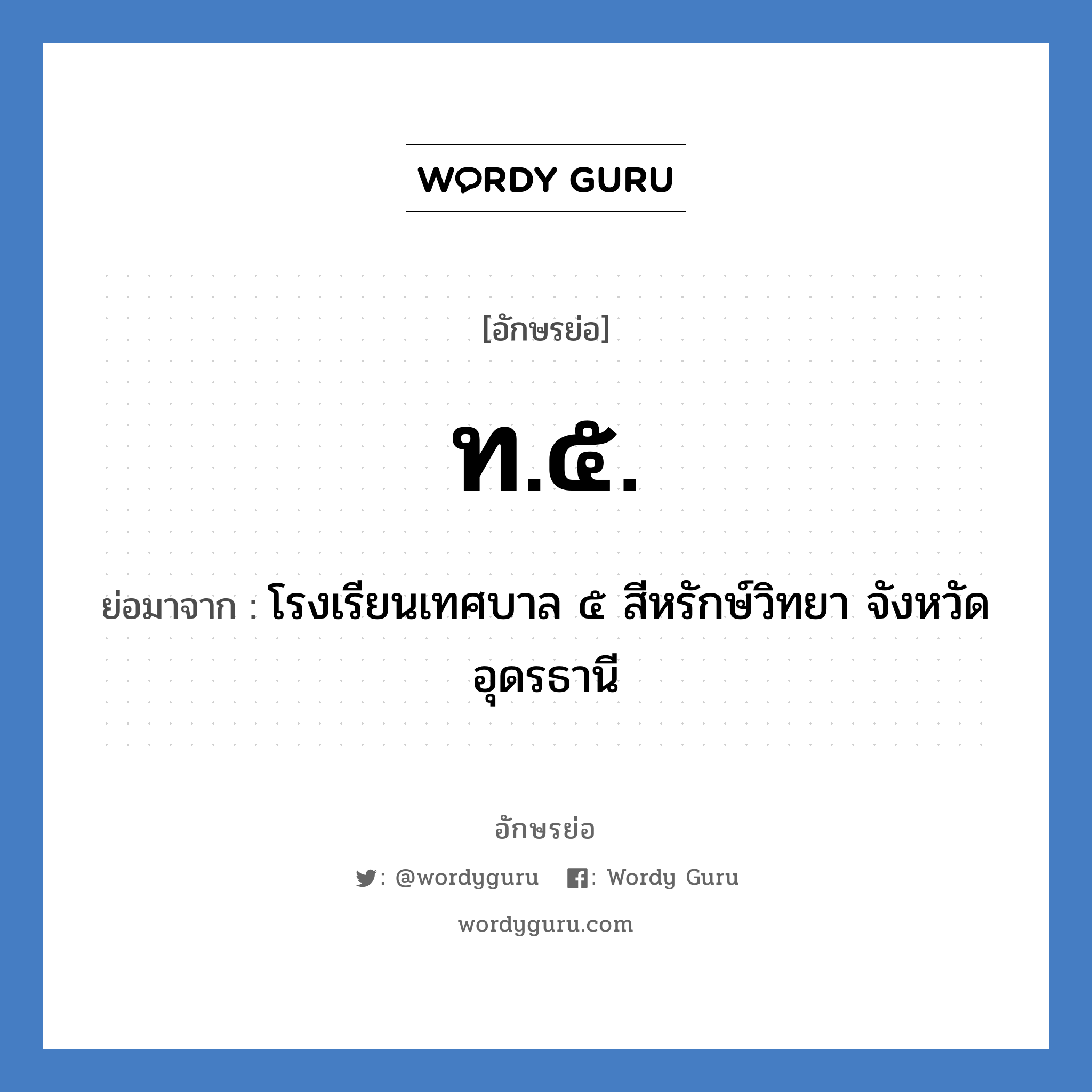 ท.๕. ย่อมาจาก?, อักษรย่อ ท.๕. ย่อมาจาก โรงเรียนเทศบาล ๕ สีหรักษ์วิทยา จังหวัดอุดรธานี หมวด ชื่อโรงเรียน หมวด ชื่อโรงเรียน