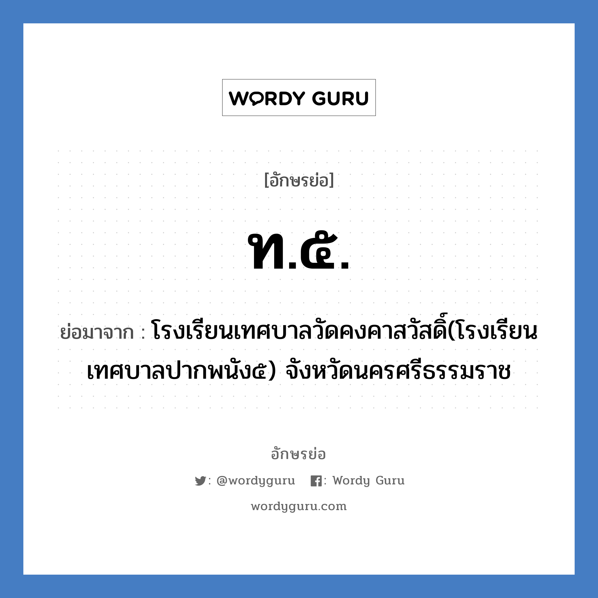 ท.๕. ย่อมาจาก?, อักษรย่อ ท.๕. ย่อมาจาก โรงเรียนเทศบาลวัดคงคาสวัสดิ์(โรงเรียนเทศบาลปากพนัง๕) จังหวัดนครศรีธรรมราช หมวด ชื่อโรงเรียน หมวด ชื่อโรงเรียน