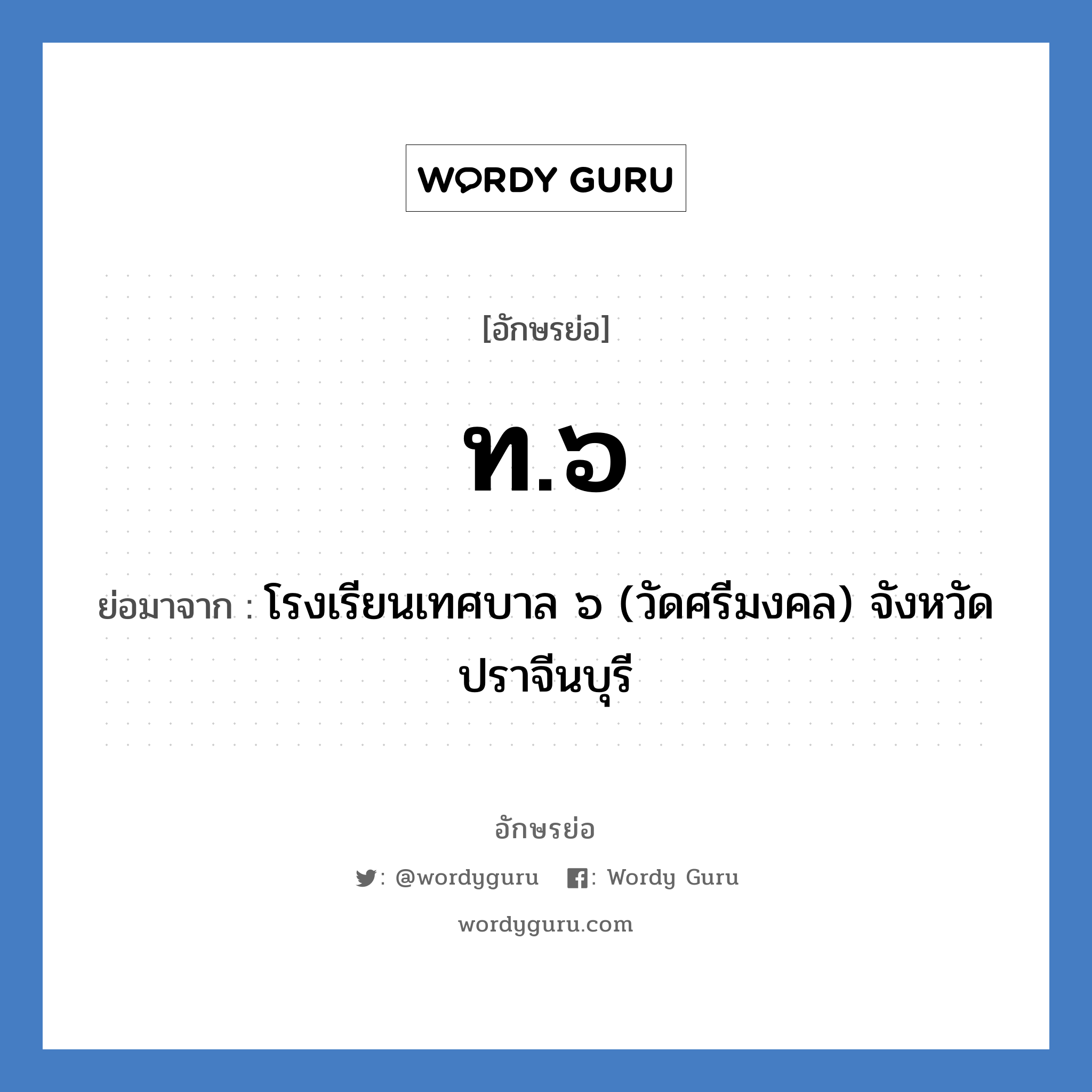 ท.๖ ย่อมาจาก?, อักษรย่อ ท.๖ ย่อมาจาก โรงเรียนเทศบาล ๖ (วัดศรีมงคล) จังหวัดปราจีนบุรี หมวด ชื่อโรงเรียน หมวด ชื่อโรงเรียน