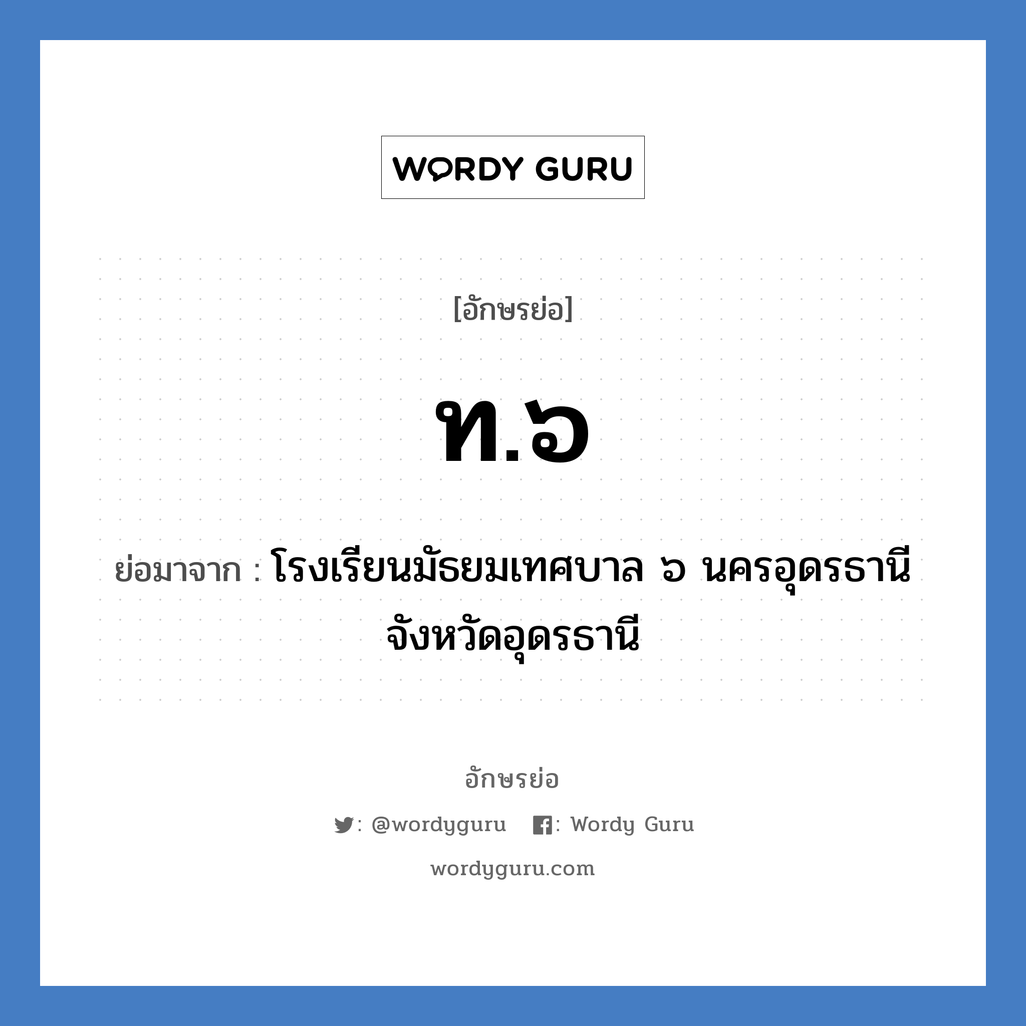 ท.๖ ย่อมาจาก?, อักษรย่อ ท.๖ ย่อมาจาก โรงเรียนมัธยมเทศบาล ๖ นครอุดรธานี จังหวัดอุดรธานี หมวด ชื่อโรงเรียน หมวด ชื่อโรงเรียน