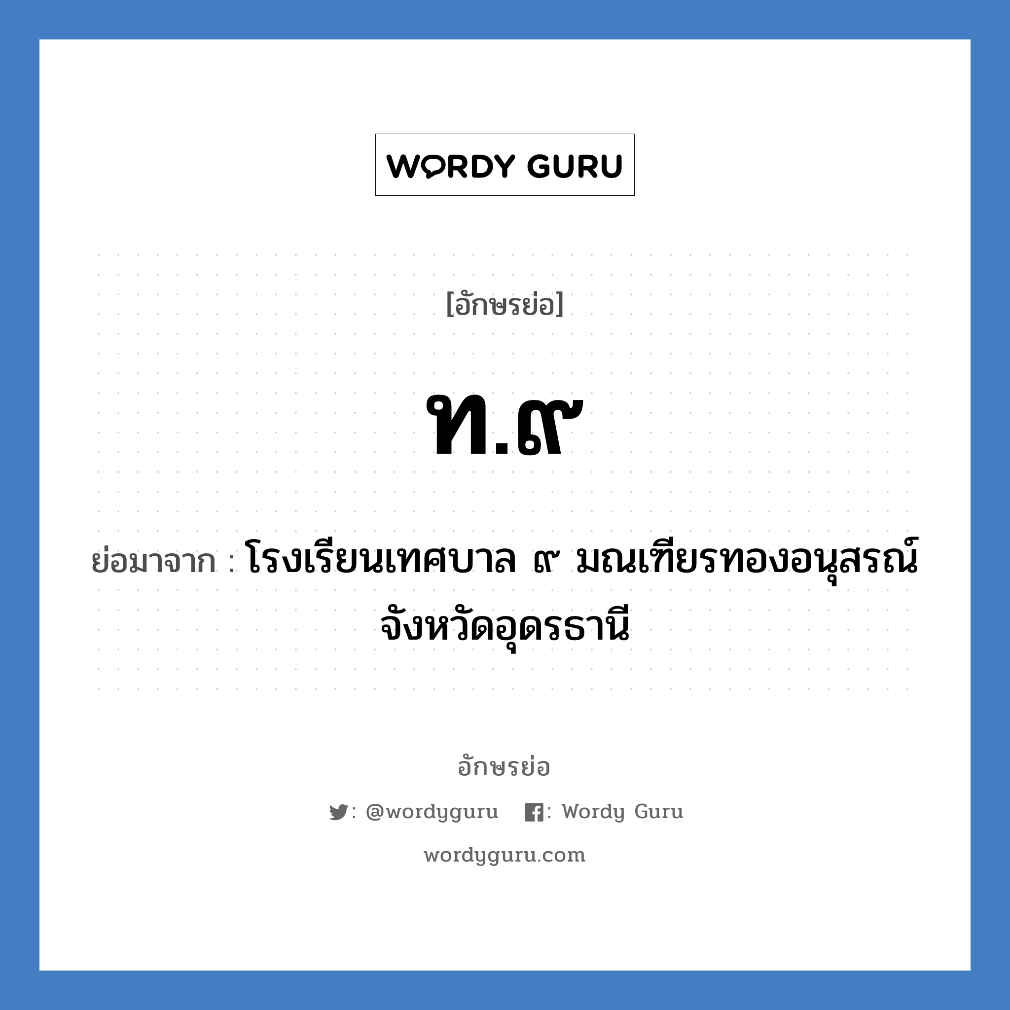 ท.๙ ย่อมาจาก?, อักษรย่อ ท.๙ ย่อมาจาก โรงเรียนเทศบาล ๙ มณเฑียรทองอนุสรณ์ จังหวัดอุดรธานี หมวด ชื่อโรงเรียน หมวด ชื่อโรงเรียน