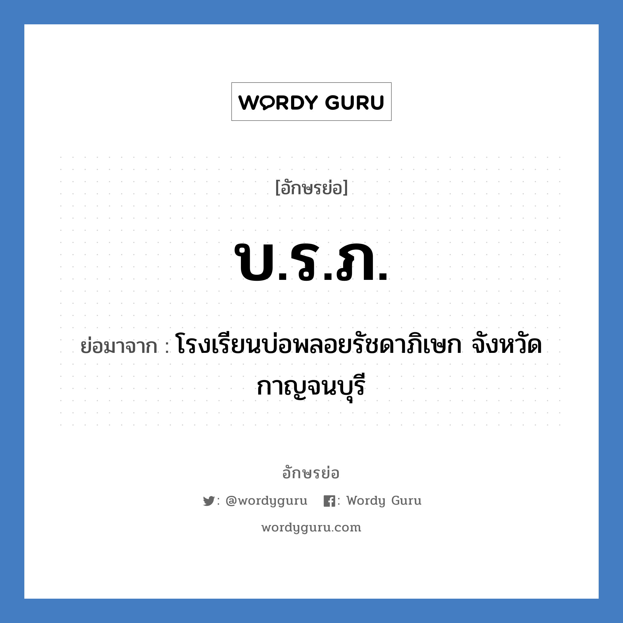 บ.ร.ภ. ย่อมาจาก?, อักษรย่อ บ.ร.ภ. ย่อมาจาก โรงเรียนบ่อพลอยรัชดาภิเษก จังหวัดกาญจนบุรี หมวด ชื่อโรงเรียน หมวด ชื่อโรงเรียน