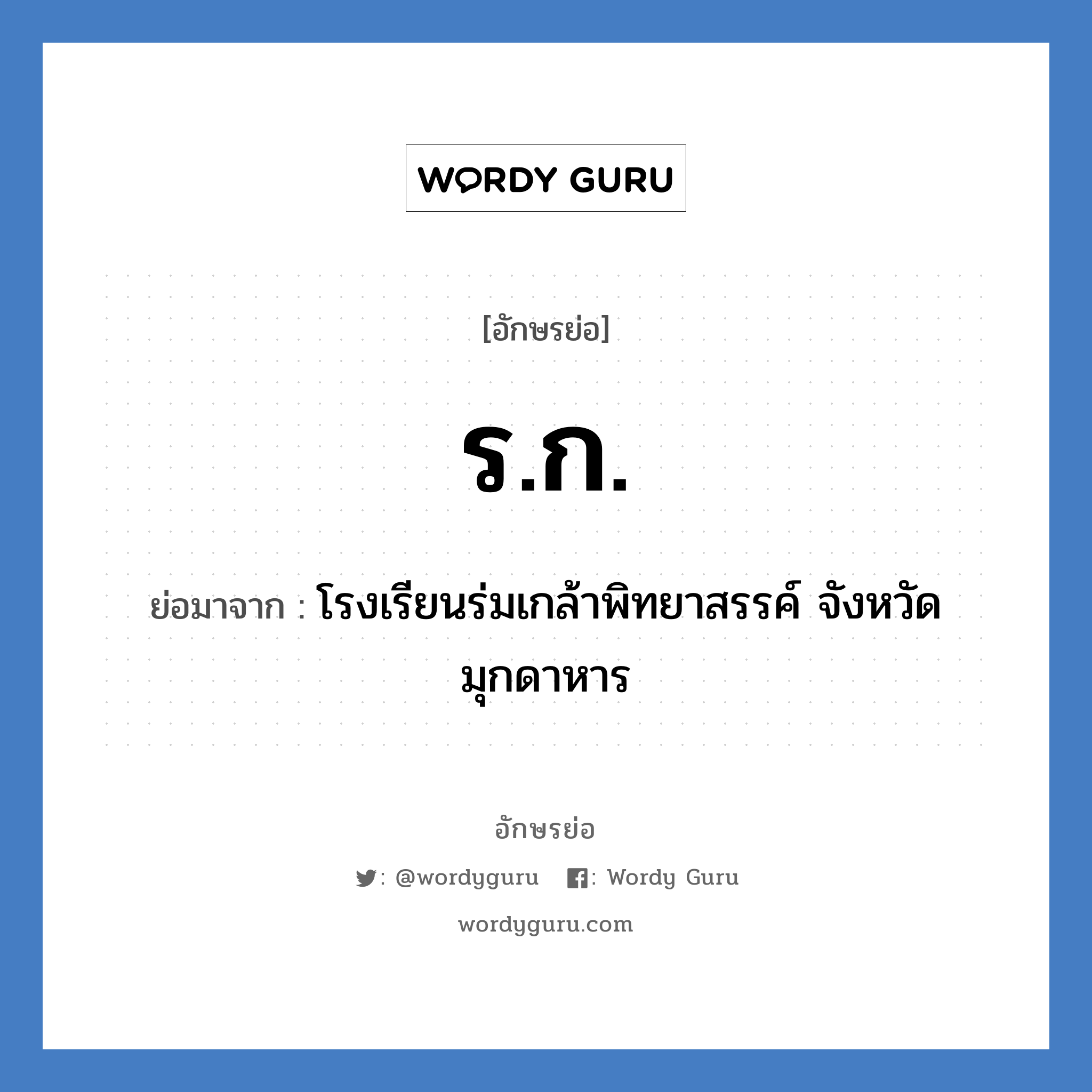 ร.ก. ย่อมาจาก?, อักษรย่อ ร.ก. ย่อมาจาก โรงเรียนร่มเกล้าพิทยาสรรค์ จังหวัดมุกดาหาร หมวด ชื่อโรงเรียน หมวด ชื่อโรงเรียน