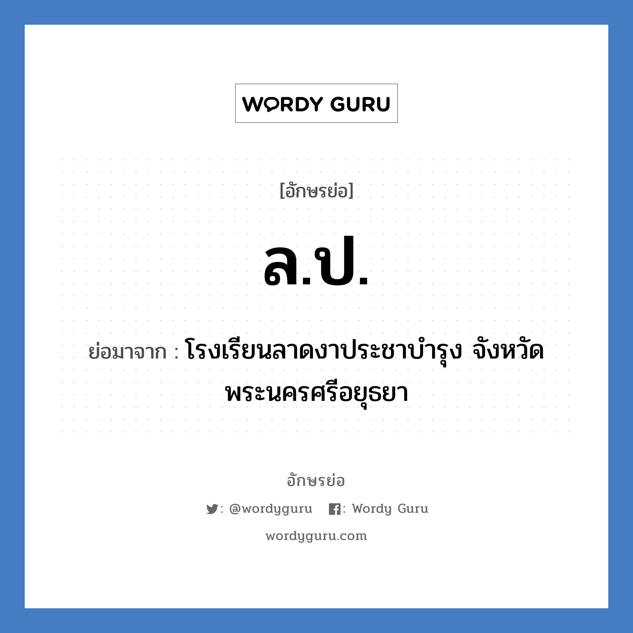 ลป ย่อมาจาก?, อักษรย่อ ล.ป. ย่อมาจาก โรงเรียนลาดงาประชาบำรุง จังหวัดพระนครศรีอยุธยา หมวด ชื่อโรงเรียน หมวด ชื่อโรงเรียน