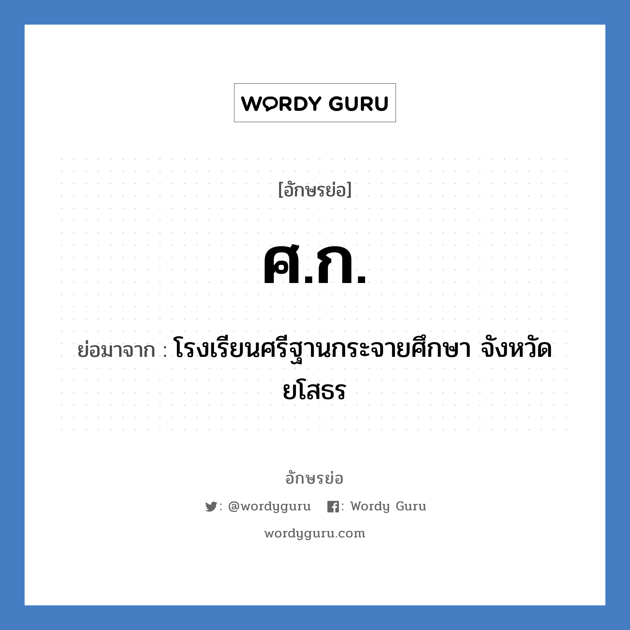 ศ.ก. ย่อมาจาก?, อักษรย่อ ศ.ก. ย่อมาจาก โรงเรียนศรีฐานกระจายศึกษา จังหวัดยโสธร หมวด ชื่อโรงเรียน หมวด ชื่อโรงเรียน