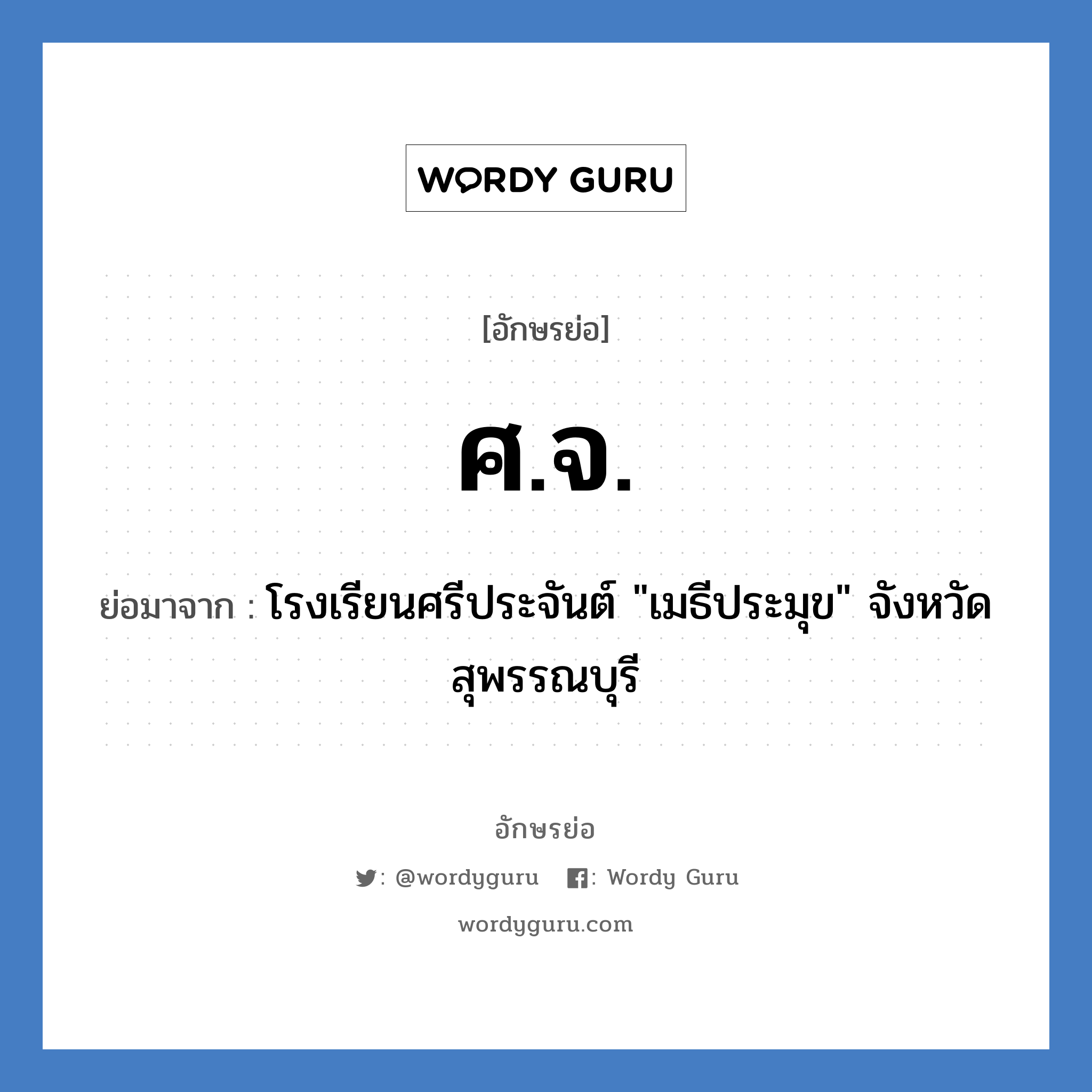 ศ.จ. ย่อมาจาก?, อักษรย่อ ศ.จ. ย่อมาจาก โรงเรียนศรีประจันต์ &#34;เมธีประมุข&#34; จังหวัดสุพรรณบุรี หมวด ชื่อโรงเรียน หมวด ชื่อโรงเรียน