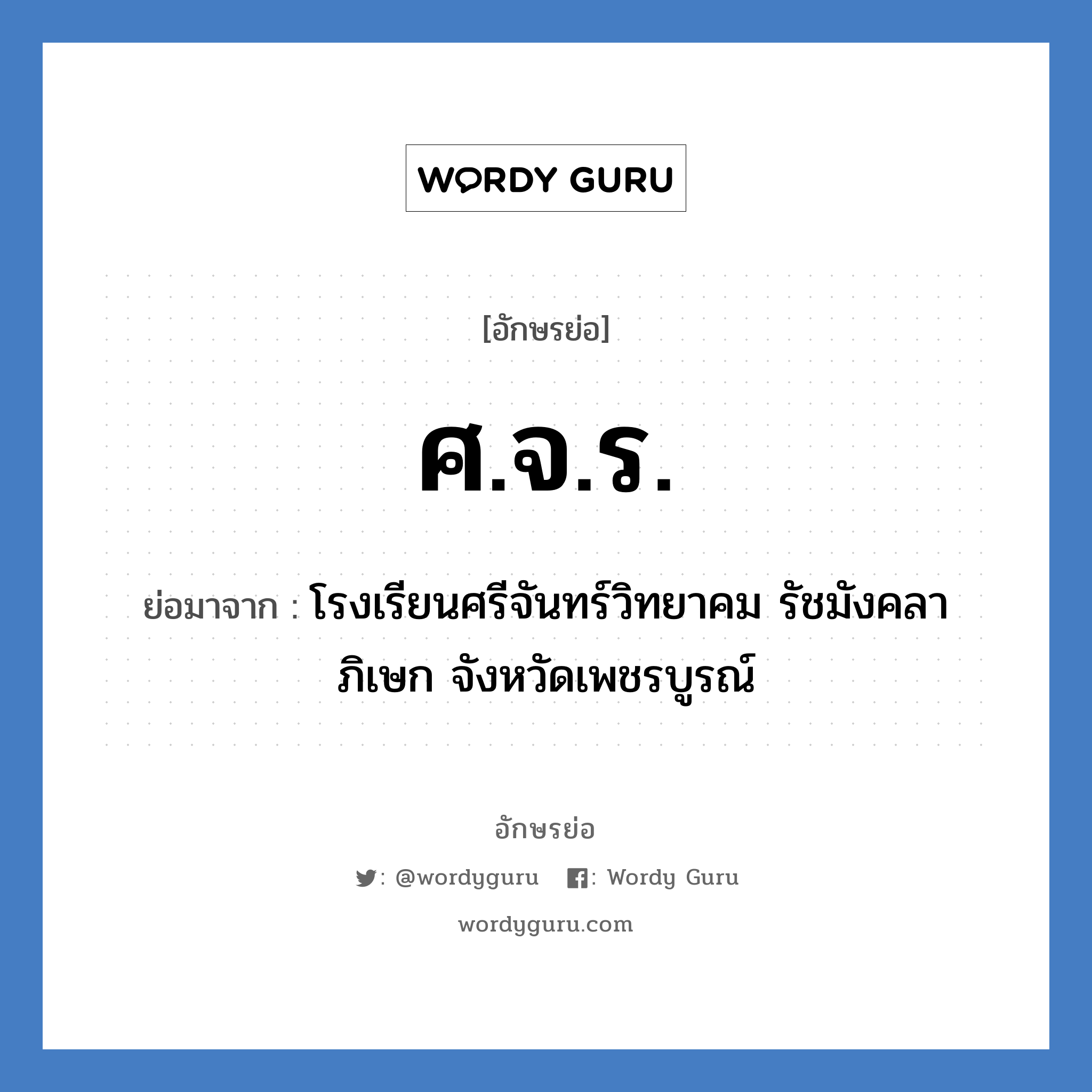 ศ.จ.ร. ย่อมาจาก?, อักษรย่อ ศ.จ.ร. ย่อมาจาก โรงเรียนศรีจันทร์วิทยาคม รัชมังคลาภิเษก จังหวัดเพชรบูรณ์ หมวด ชื่อโรงเรียน หมวด ชื่อโรงเรียน