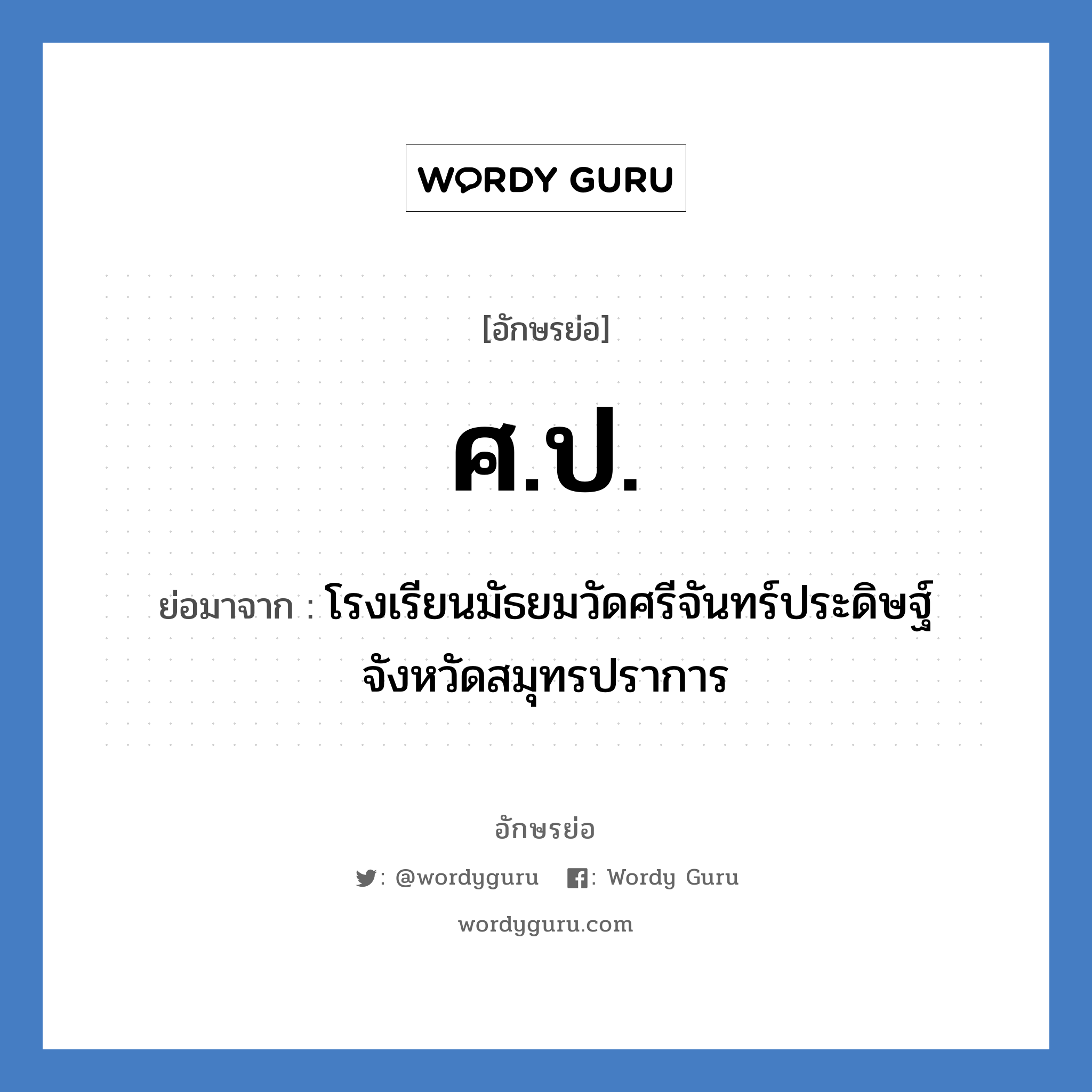 ศป. ย่อมาจาก?, อักษรย่อ ศ.ป. ย่อมาจาก โรงเรียนมัธยมวัดศรีจันทร์ประดิษฐ์ จังหวัดสมุทรปราการ หมวด ชื่อโรงเรียน หมวด ชื่อโรงเรียน