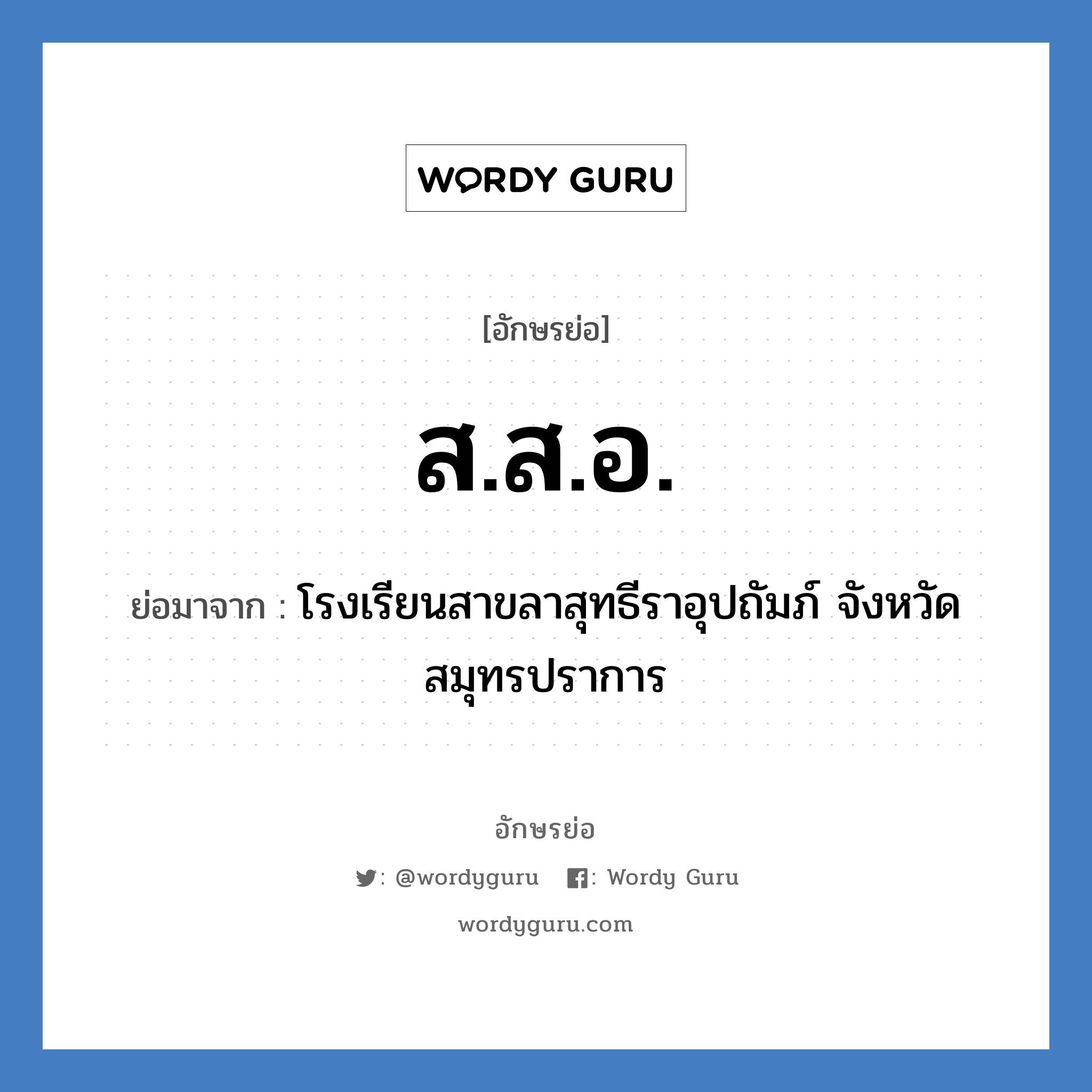 สสอ. ย่อมาจาก?, อักษรย่อ ส.ส.อ. ย่อมาจาก โรงเรียนสาขลาสุทธีราอุปถัมภ์ จังหวัดสมุทรปราการ หมวด ชื่อโรงเรียน หมวด ชื่อโรงเรียน