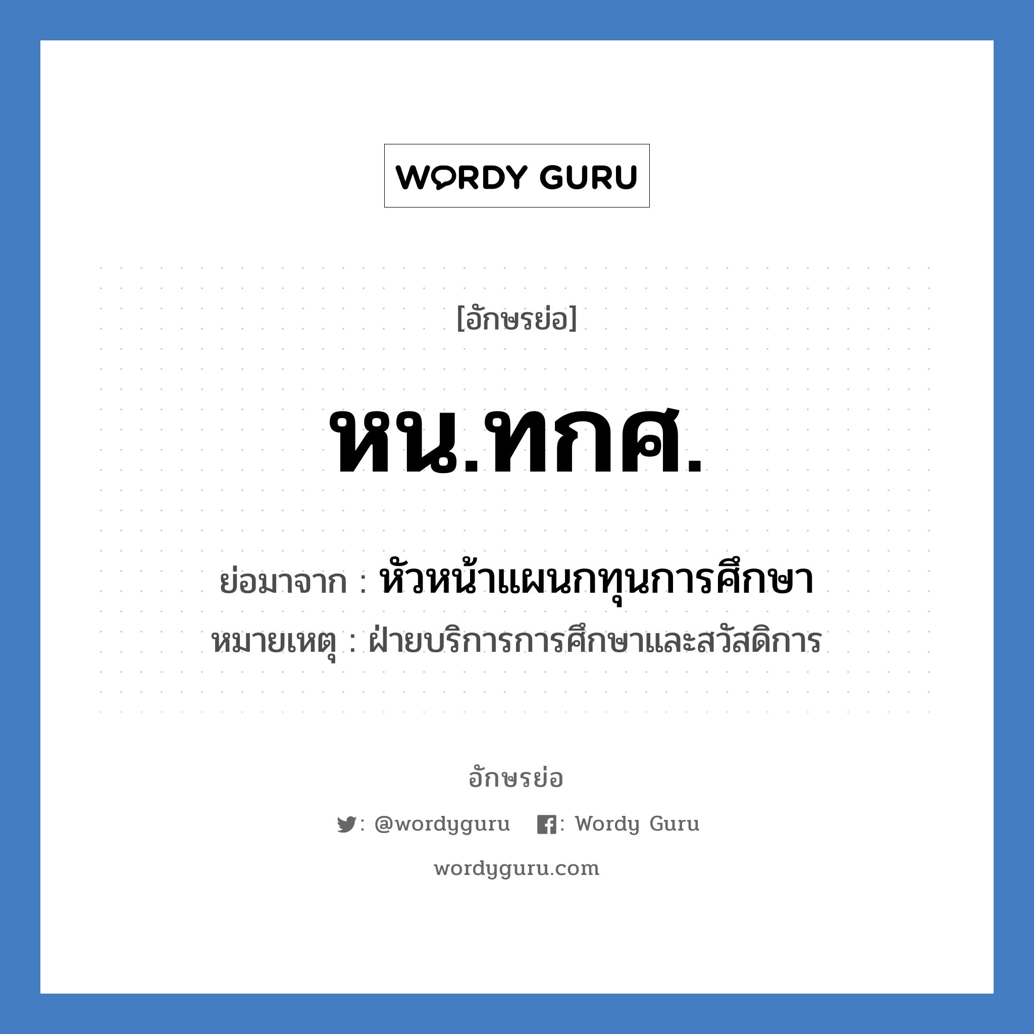 หน.ทกศ. ย่อมาจาก?, อักษรย่อ หน.ทกศ. ย่อมาจาก หัวหน้าแผนกทุนการศึกษา หมายเหตุ ฝ่ายบริการการศึกษาและสวัสดิการ หมวด หน่วยงานมหาวิทยาลัย หมวด หน่วยงานมหาวิทยาลัย