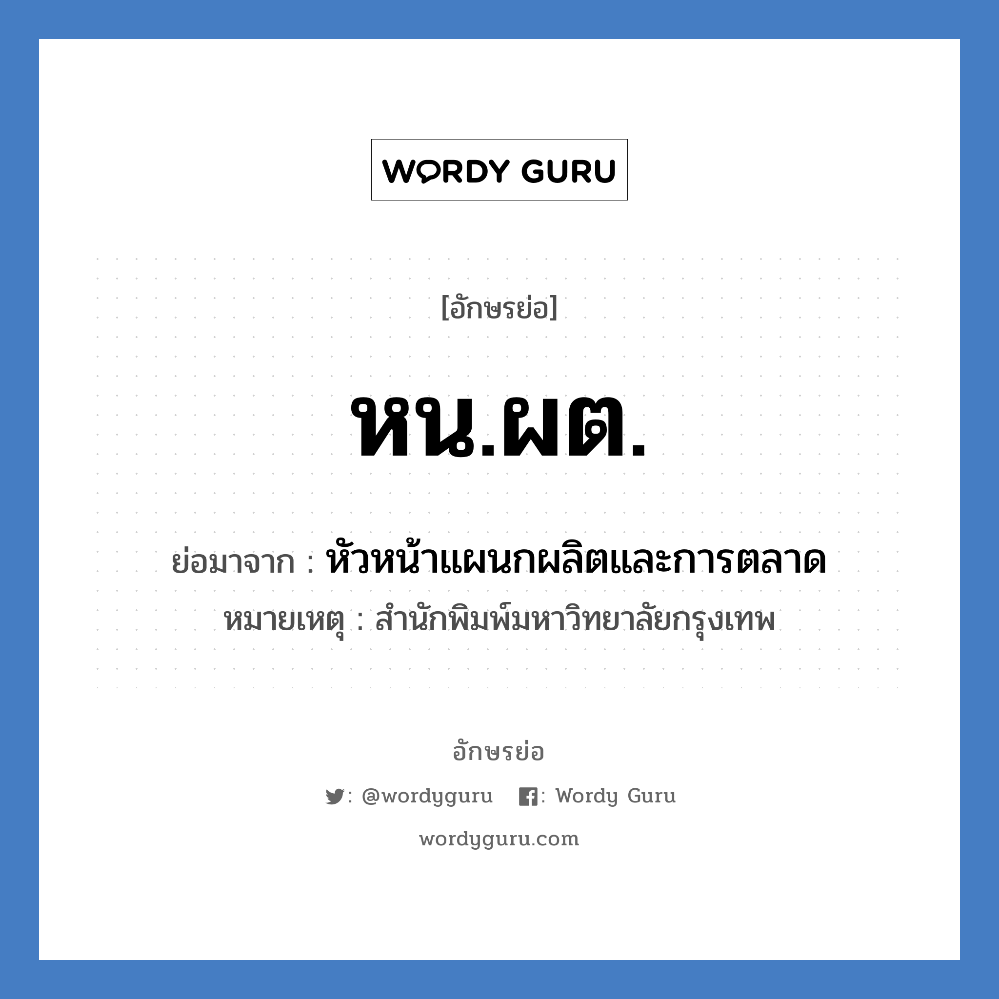 หน.ผต. ย่อมาจาก?, อักษรย่อ หน.ผต. ย่อมาจาก หัวหน้าแผนกผลิตและการตลาด หมายเหตุ สำนักพิมพ์มหาวิทยาลัยกรุงเทพ หมวด หน่วยงานมหาวิทยาลัย หมวด หน่วยงานมหาวิทยาลัย