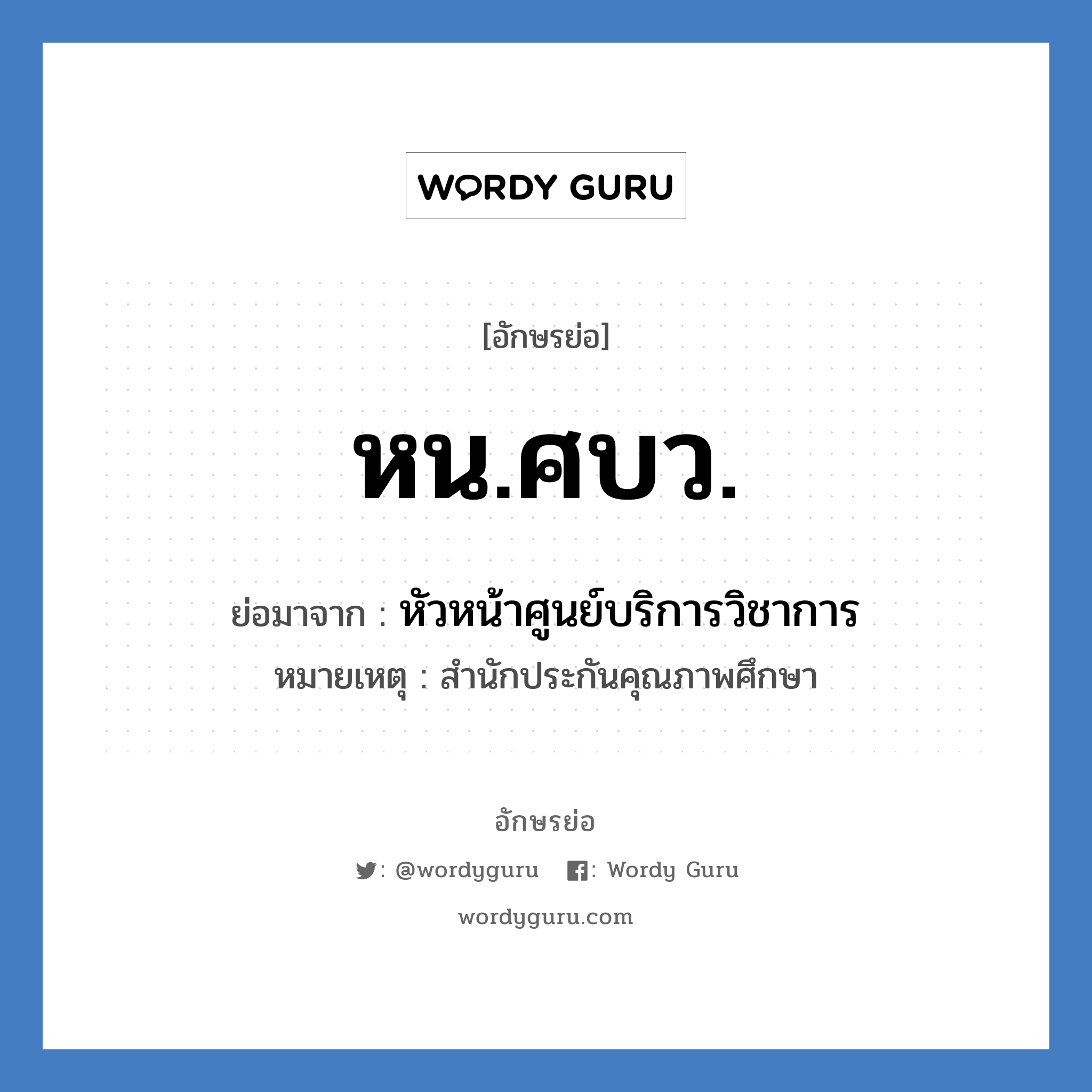 หน.ศบว. ย่อมาจาก?, อักษรย่อ หน.ศบว. ย่อมาจาก หัวหน้าศูนย์บริการวิชาการ หมายเหตุ สำนักประกันคุณภาพศึกษา หมวด หน่วยงานมหาวิทยาลัย หมวด หน่วยงานมหาวิทยาลัย