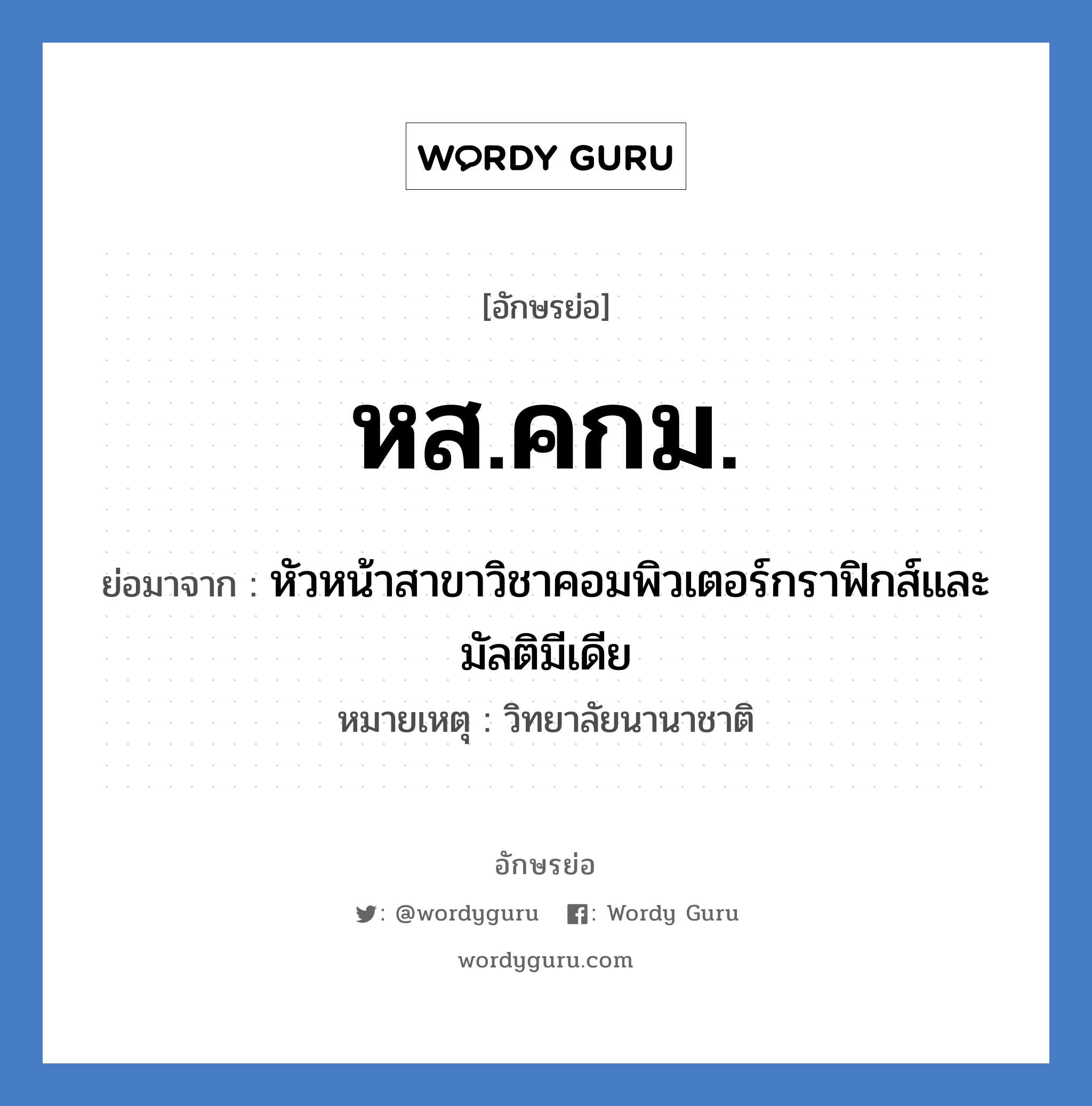 หส.คกม. ย่อมาจาก?, อักษรย่อ หส.คกม. ย่อมาจาก หัวหน้าสาขาวิชาคอมพิวเตอร์กราฟิกส์และมัลติมีเดีย หมายเหตุ วิทยาลัยนานาชาติ หมวด หน่วยงานมหาวิทยาลัย หมวด หน่วยงานมหาวิทยาลัย