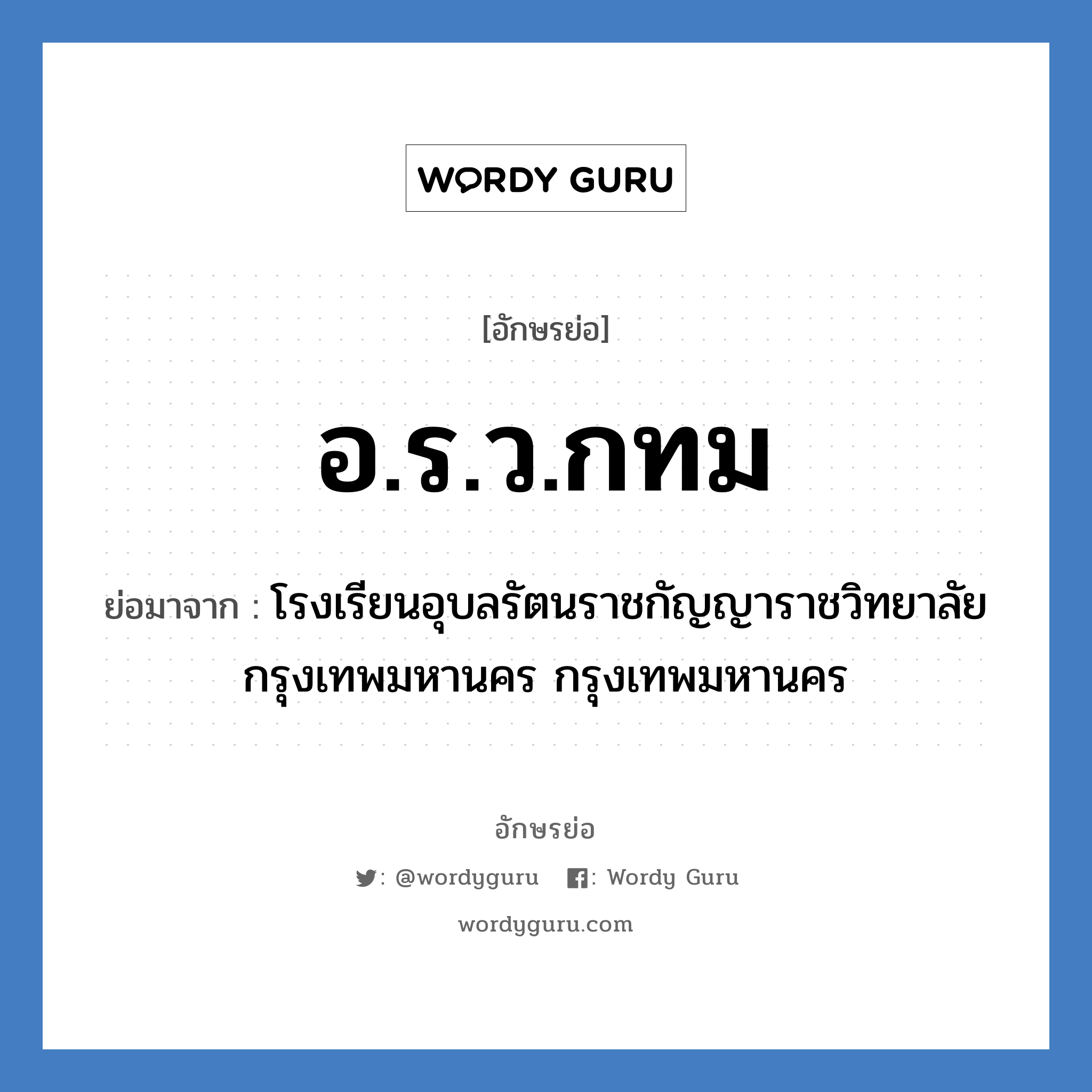 อ.ร.ว.กทม ย่อมาจาก?, อักษรย่อ อ.ร.ว.กทม ย่อมาจาก โรงเรียนอุบลรัตนราชกัญญาราชวิทยาลัย กรุงเทพมหานคร กรุงเทพมหานคร หมวด ชื่อโรงเรียน หมวด ชื่อโรงเรียน