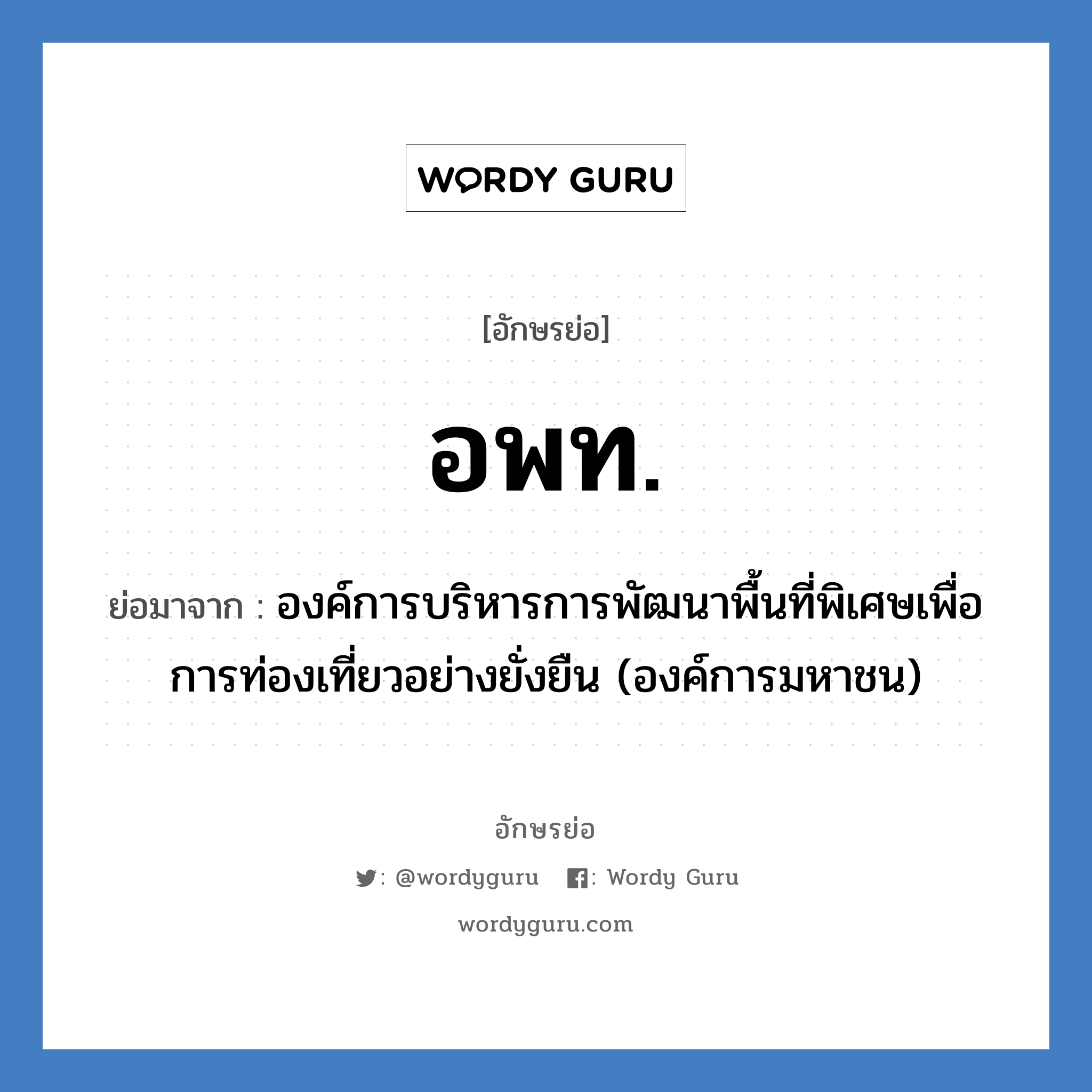 อพท. ย่อมาจาก?, อักษรย่อ อพท. ย่อมาจาก องค์การบริหารการพัฒนาพื้นที่พิเศษเพื่อการท่องเที่ยวอย่างยั่งยืน (องค์การมหาชน)