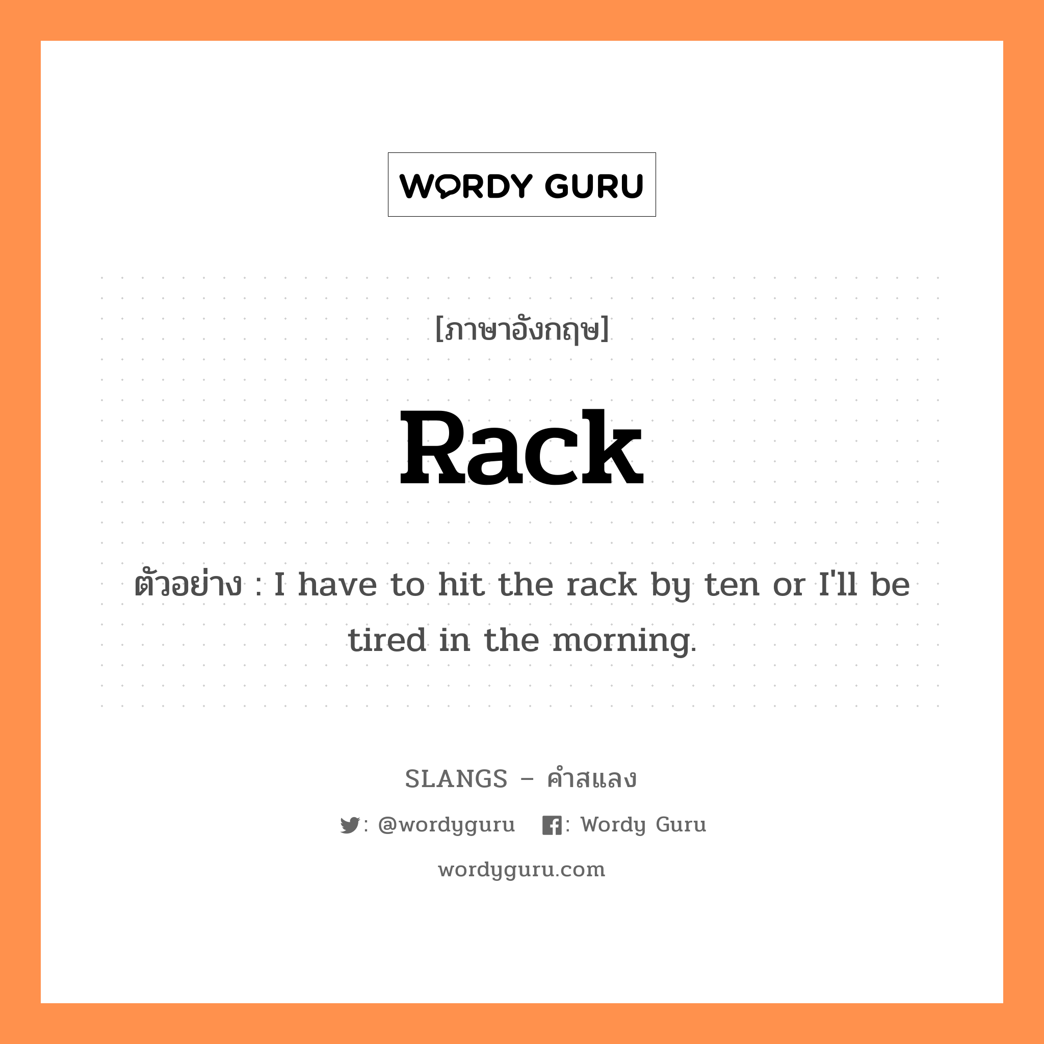 rack แปลว่า?, คำสแลงภาษาอังกฤษ rack ตัวอย่าง I have to hit the rack by ten or I&#39;ll be tired in the morning.