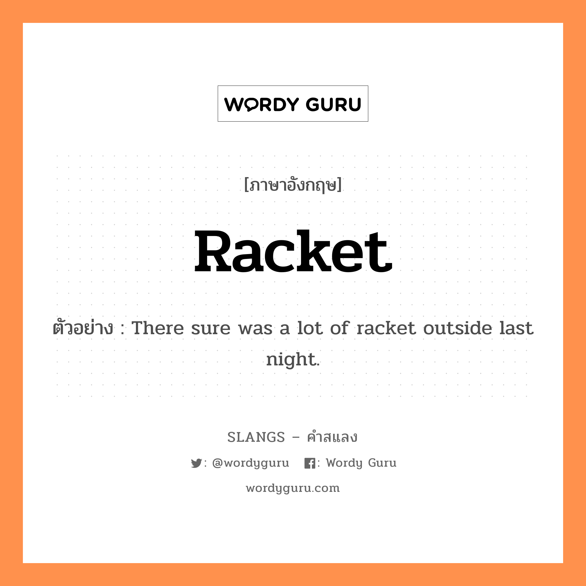 racket แปลว่า?, คำสแลงภาษาอังกฤษ racket ตัวอย่าง There sure was a lot of racket outside last night.