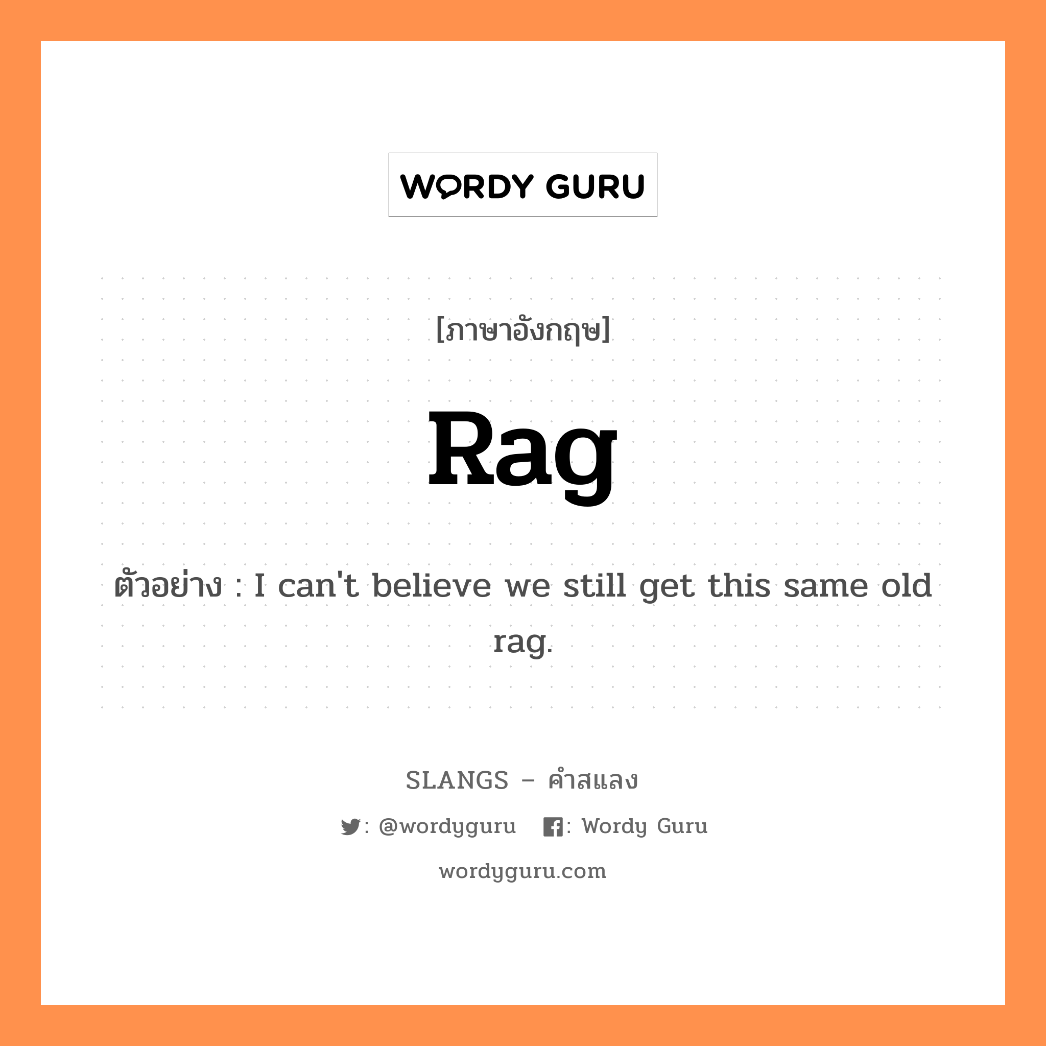 rag แปลว่า?, คำสแลงภาษาอังกฤษ rag ตัวอย่าง I can&#39;t believe we still get this same old rag.