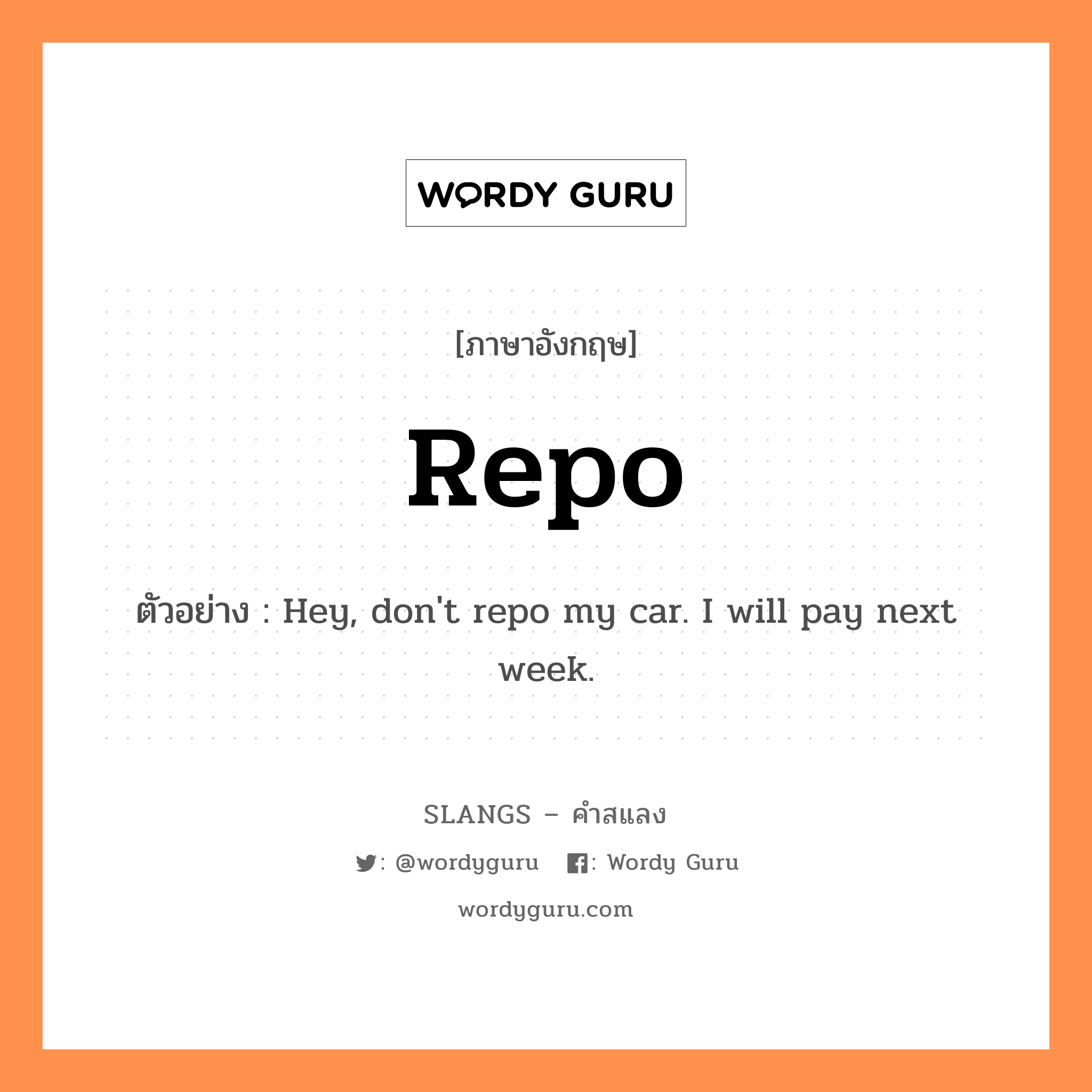 repo แปลว่า?, คำสแลงภาษาอังกฤษ repo ตัวอย่าง Hey, don&#39;t repo my car. I will pay next week.