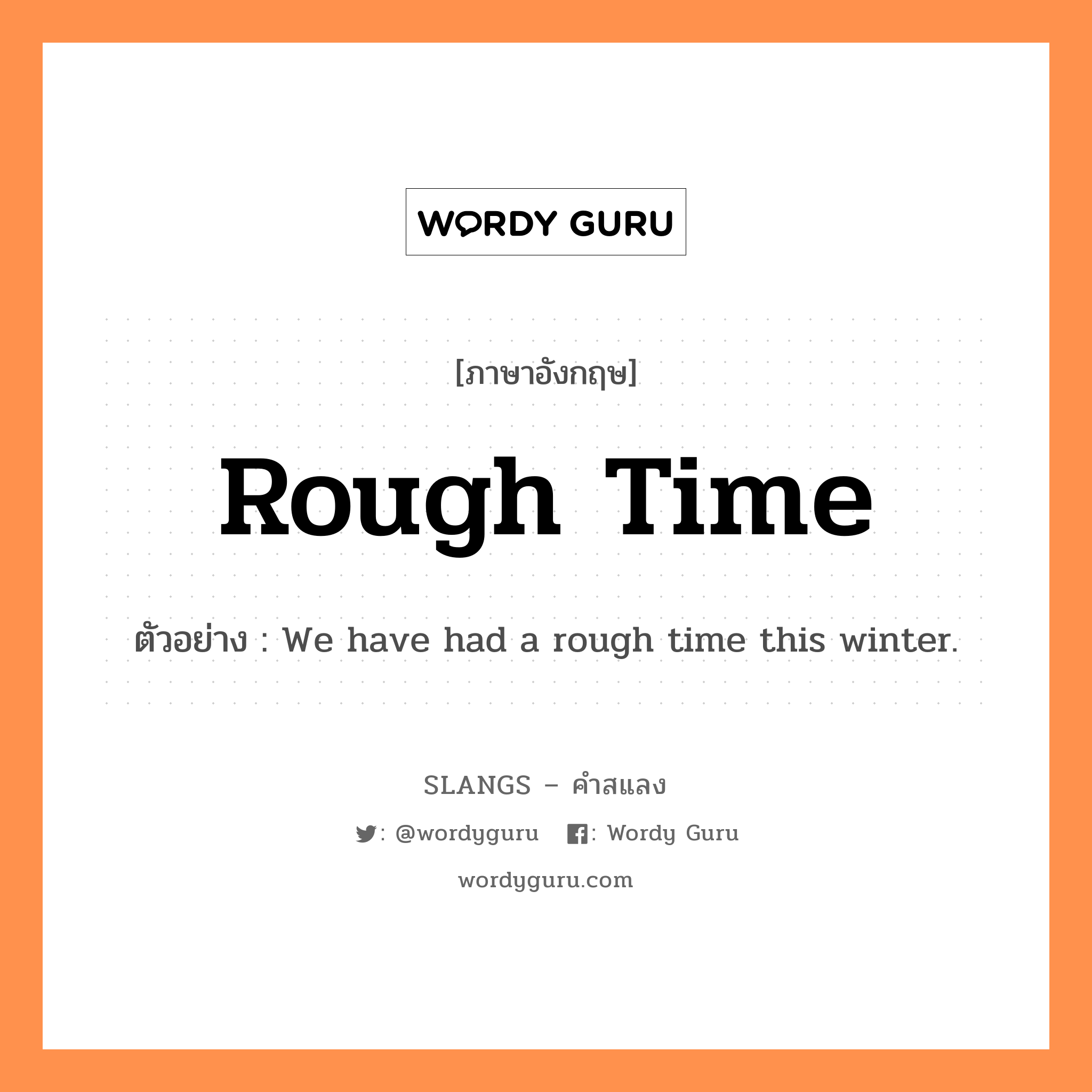 rough time แปลว่า?, คำสแลงภาษาอังกฤษ rough time ตัวอย่าง We have had a rough time this winter.