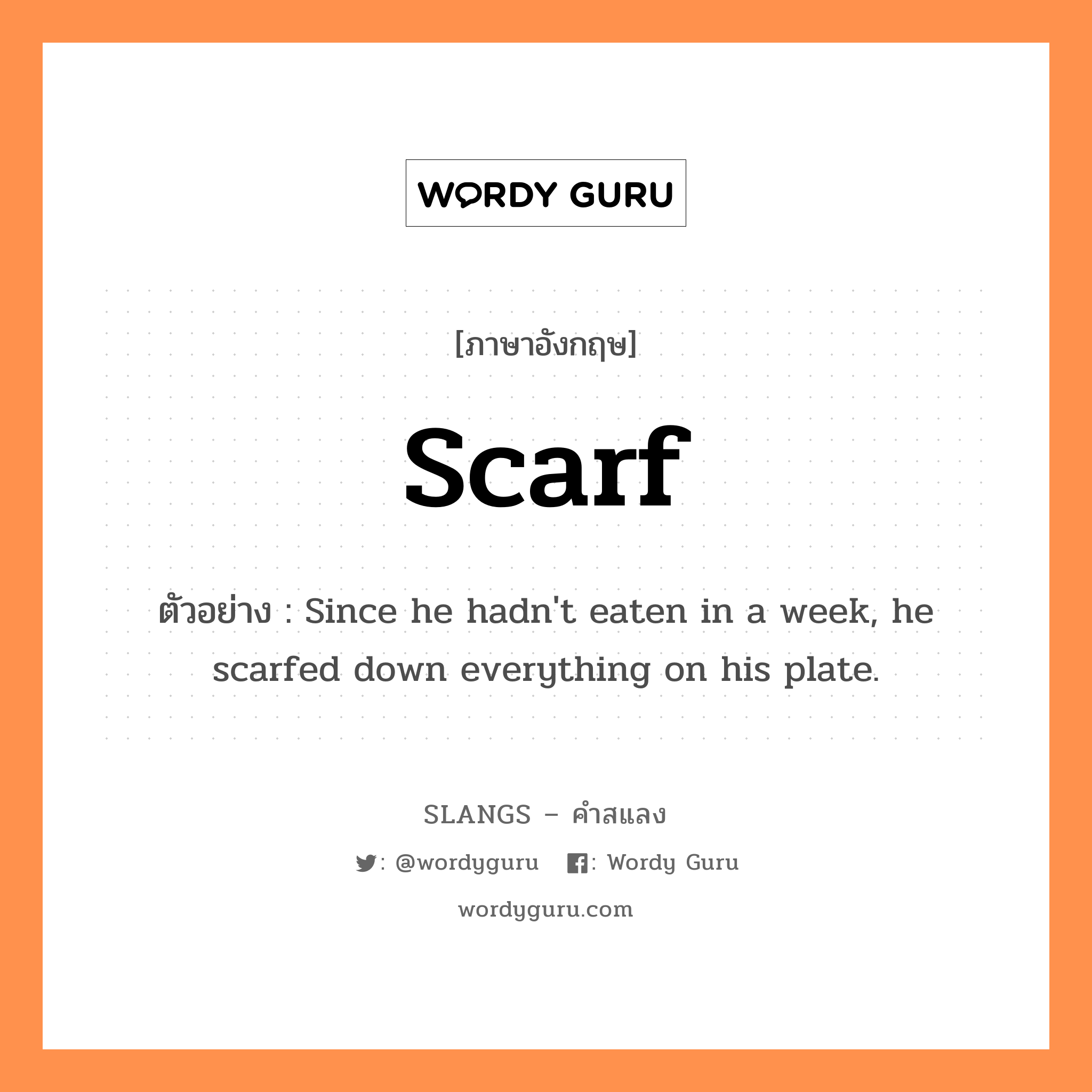 scarf แปลว่า?, คำสแลงภาษาอังกฤษ scarf ตัวอย่าง Since he hadn&#39;t eaten in a week, he scarfed down everything on his plate.