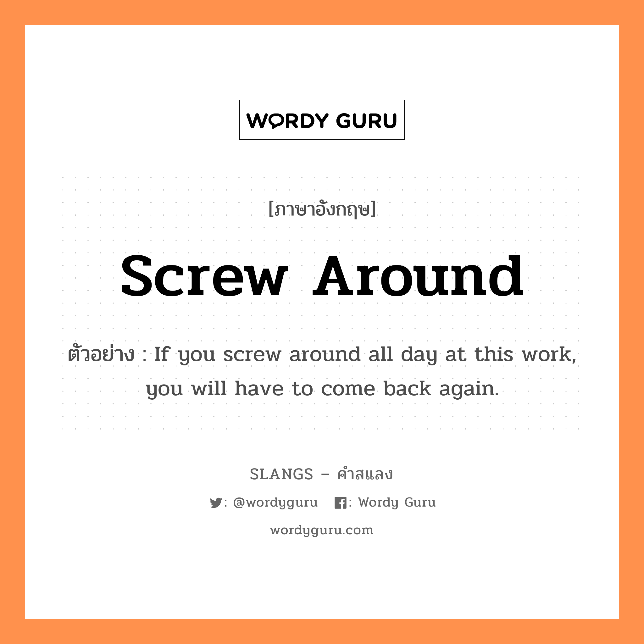 screw around แปลว่า?, คำสแลงภาษาอังกฤษ screw around ตัวอย่าง If you screw around all day at this work, you will have to come back again.