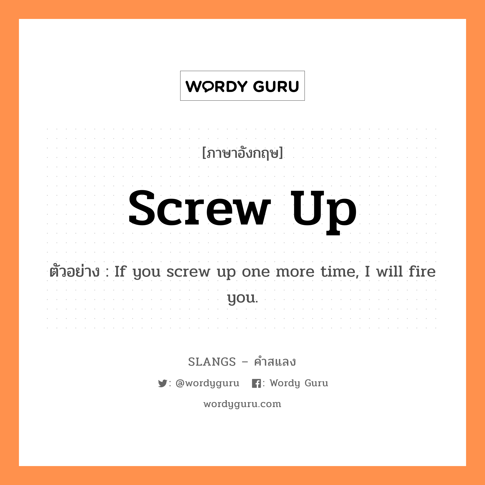 screw up แปลว่า?, คำสแลงภาษาอังกฤษ screw up ตัวอย่าง If you screw up one more time, I will fire you.