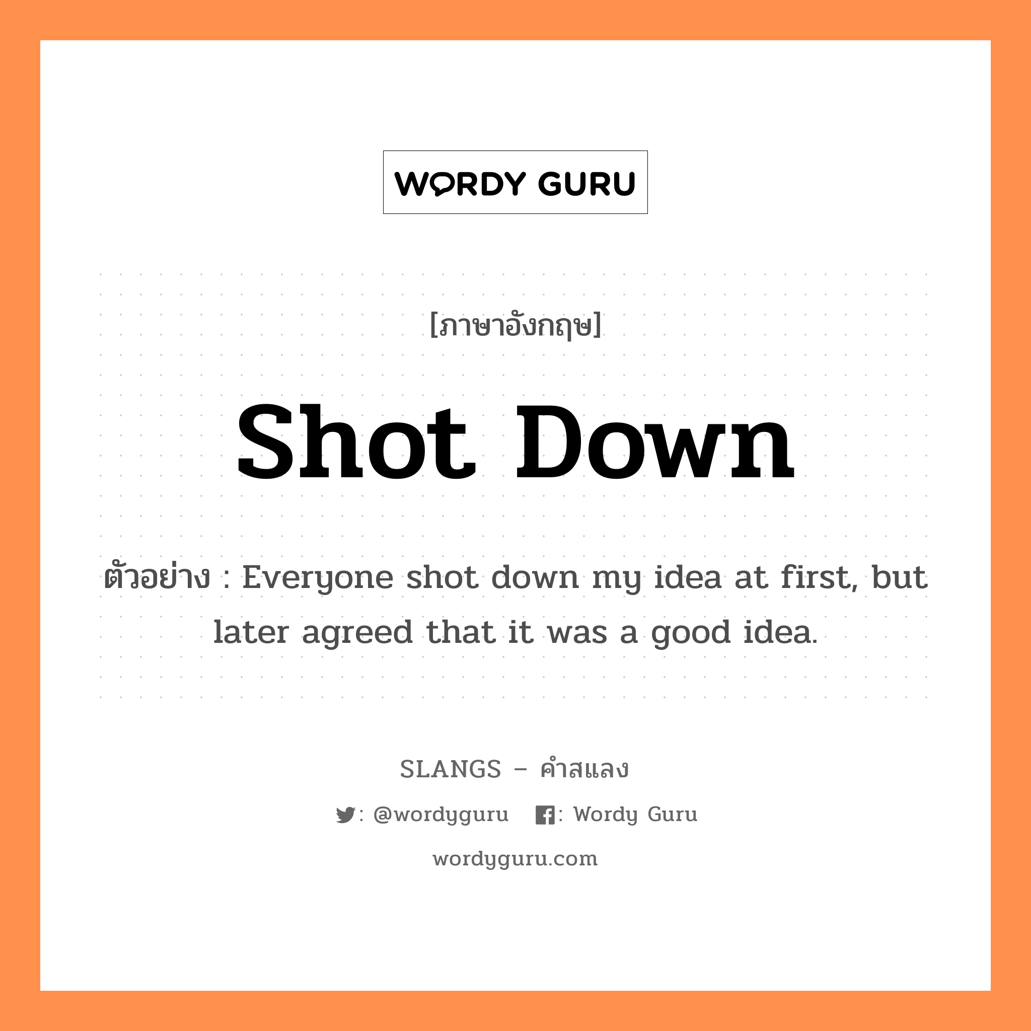 shot down แปลว่า?, คำสแลงภาษาอังกฤษ shot down ตัวอย่าง Everyone shot down my idea at first, but later agreed that it was a good idea.