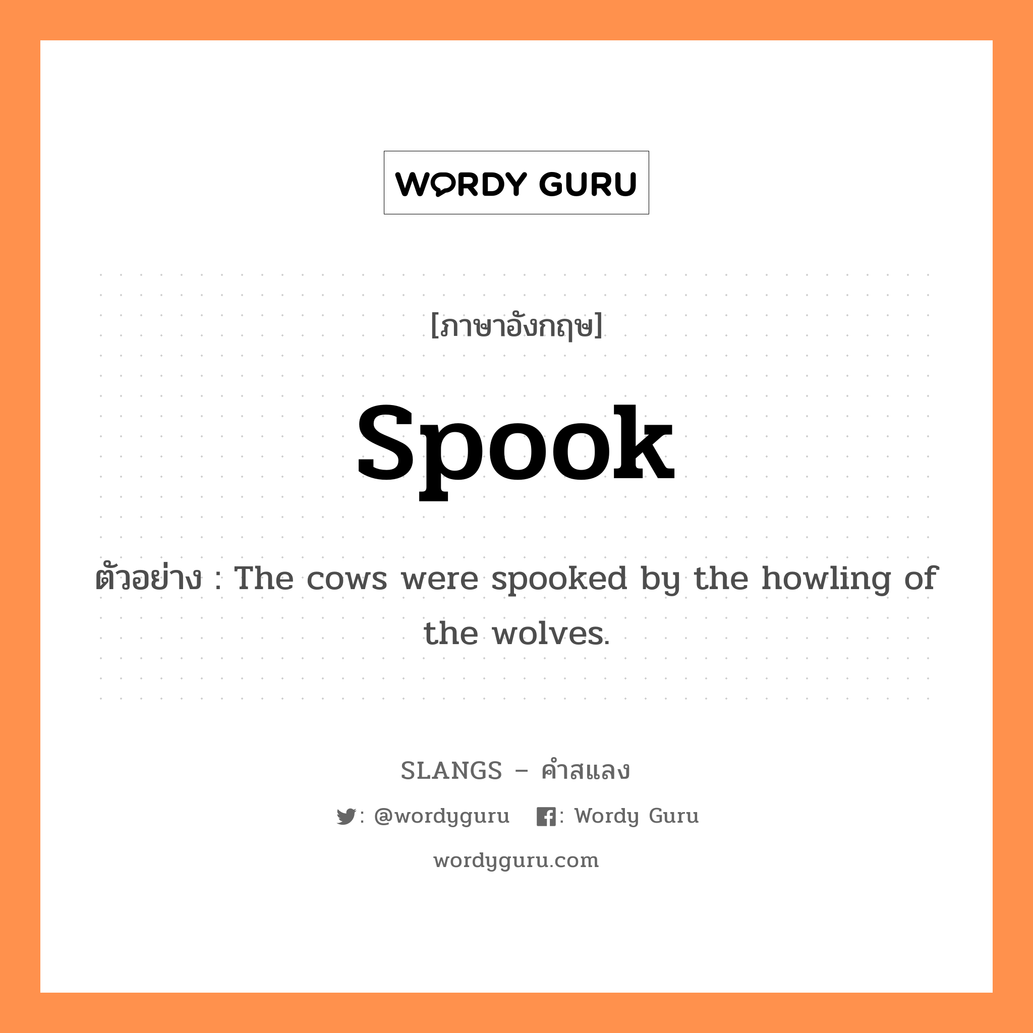 spook แปลว่า?, คำสแลงภาษาอังกฤษ spook ตัวอย่าง The cows were spooked by the howling of the wolves.