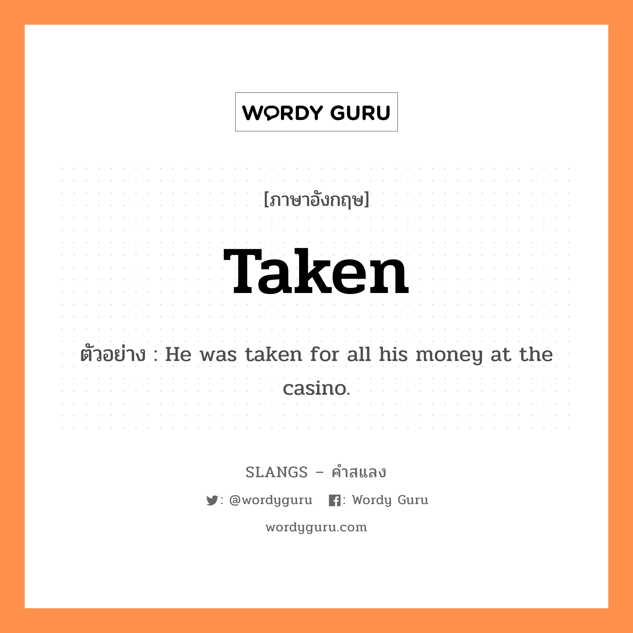 taken แปลว่า?, คำสแลงภาษาอังกฤษ taken ตัวอย่าง He was taken for all his money at the casino.