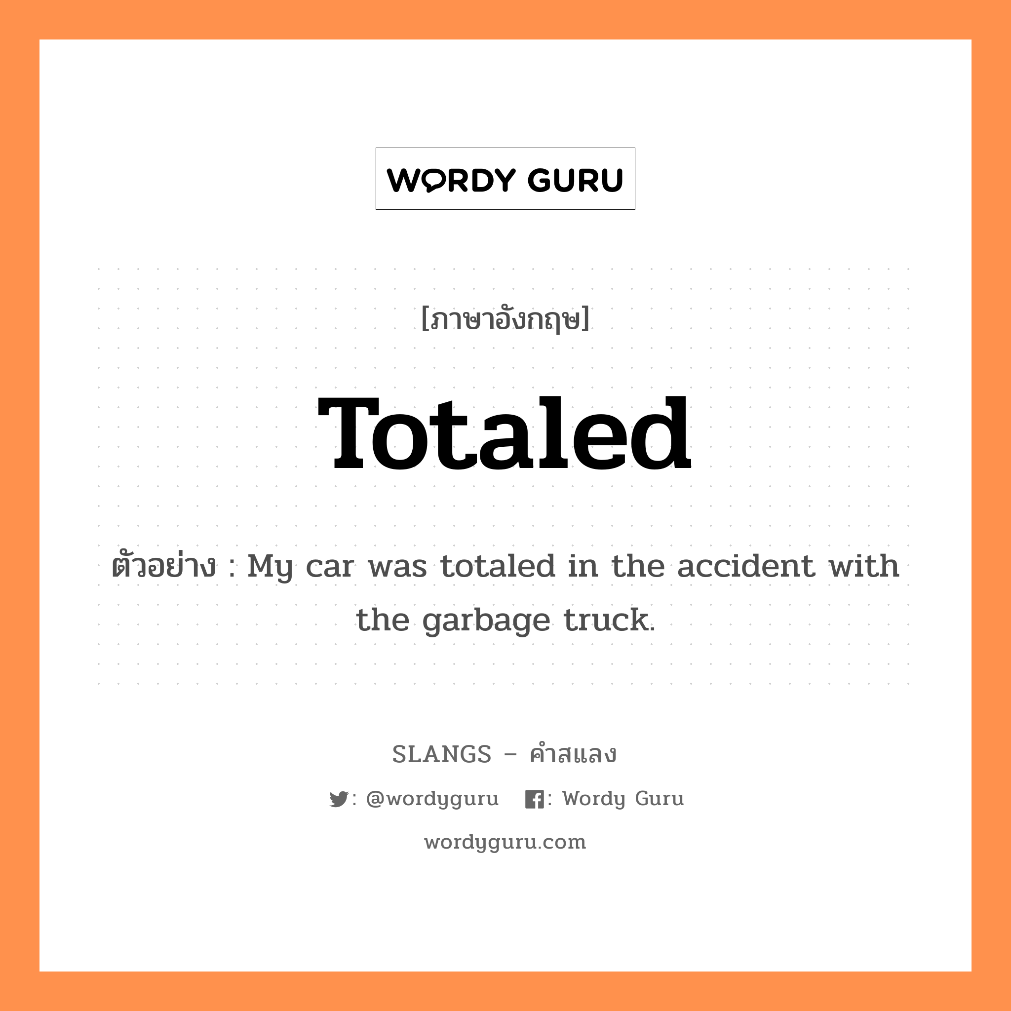 totaled แปลว่า?, คำสแลงภาษาอังกฤษ totaled ตัวอย่าง My car was totaled in the accident with the garbage truck.