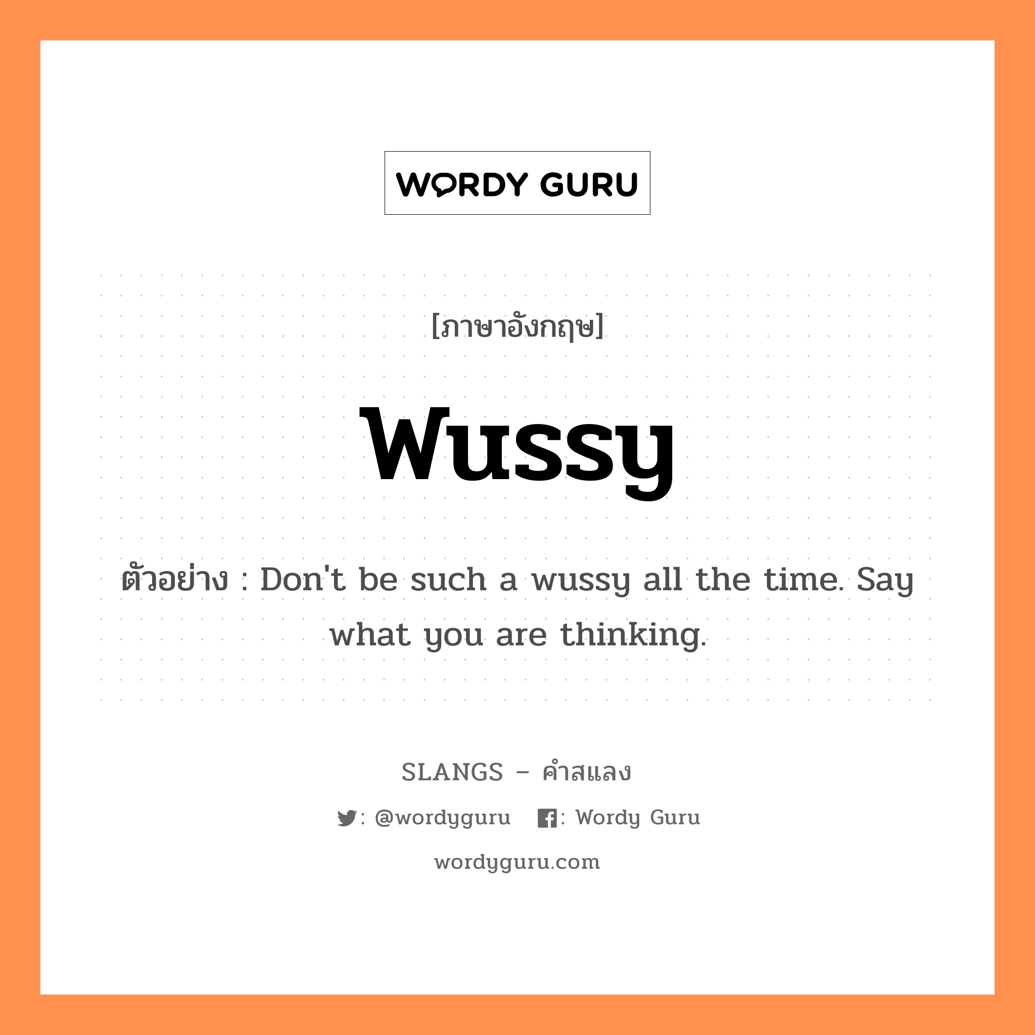 wussy แปลว่า?, คำสแลงภาษาอังกฤษ wussy ตัวอย่าง Don&#39;t be such a wussy all the time. Say what you are thinking.