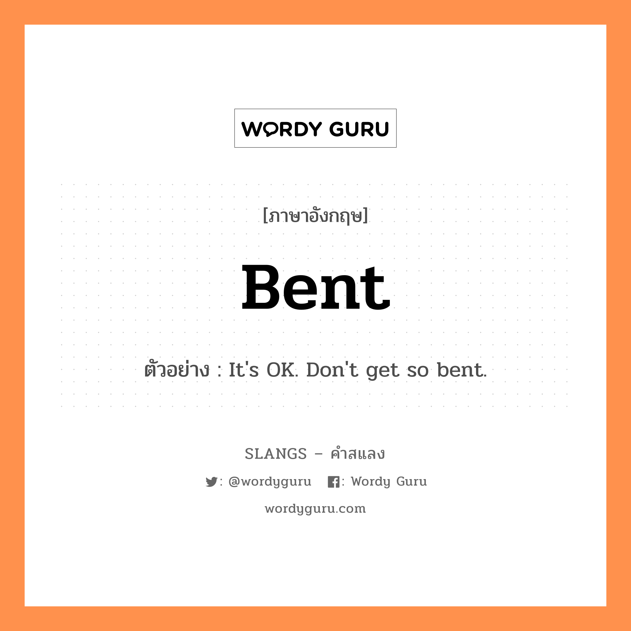 bent แปลว่า?, คำสแลงภาษาอังกฤษ bent ตัวอย่าง It&#39;s OK. Don&#39;t get so bent.