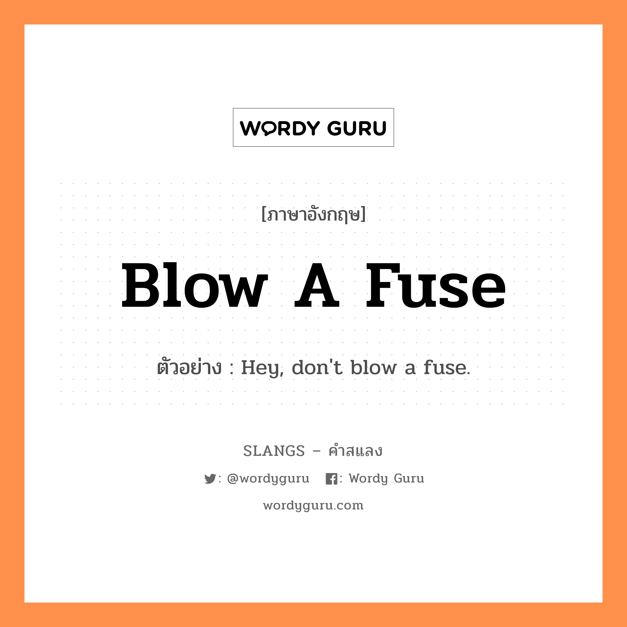 blow a fuse แปลว่า?, คำสแลงภาษาอังกฤษ blow a fuse ตัวอย่าง Hey, don&#39;t blow a fuse.