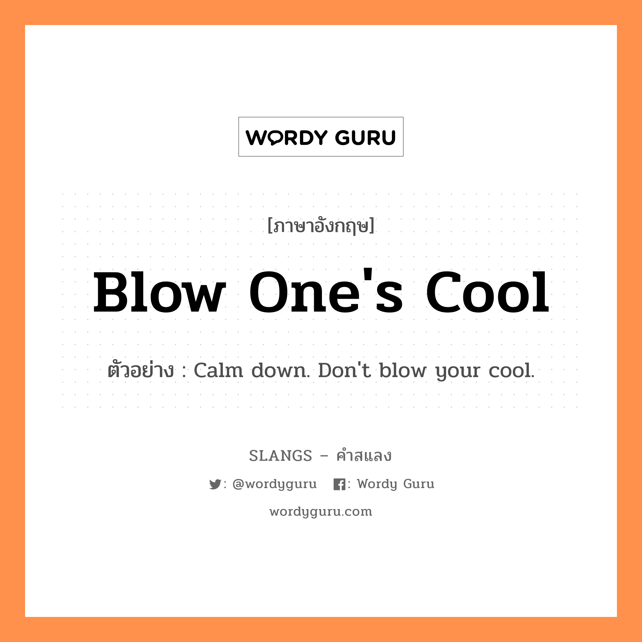 blow one&#39;s cool แปลว่า?, คำสแลงภาษาอังกฤษ blow one&#39;s cool ตัวอย่าง Calm down. Don&#39;t blow your cool.