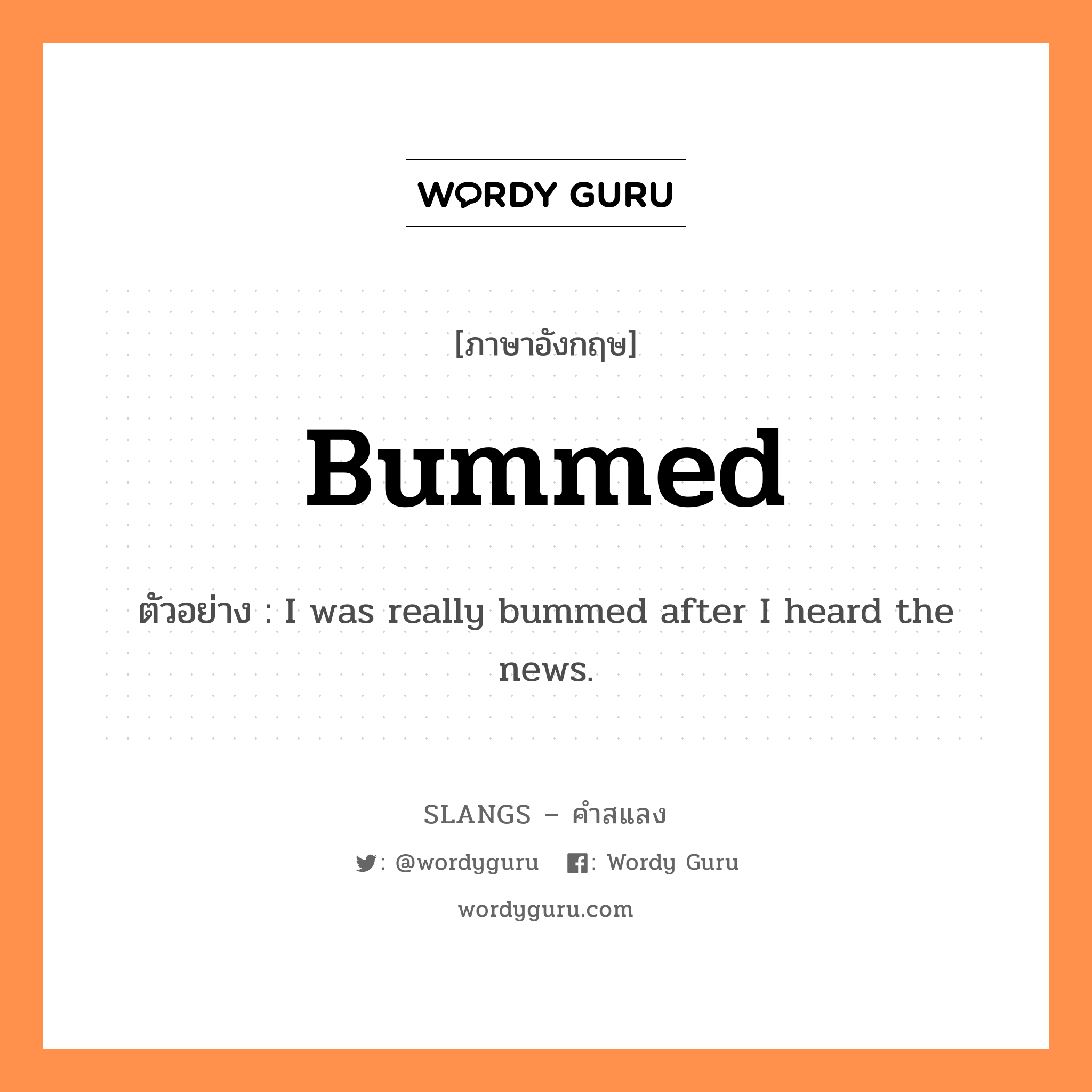 bummed แปลว่า?, คำสแลงภาษาอังกฤษ bummed ตัวอย่าง I was really bummed after I heard the news.