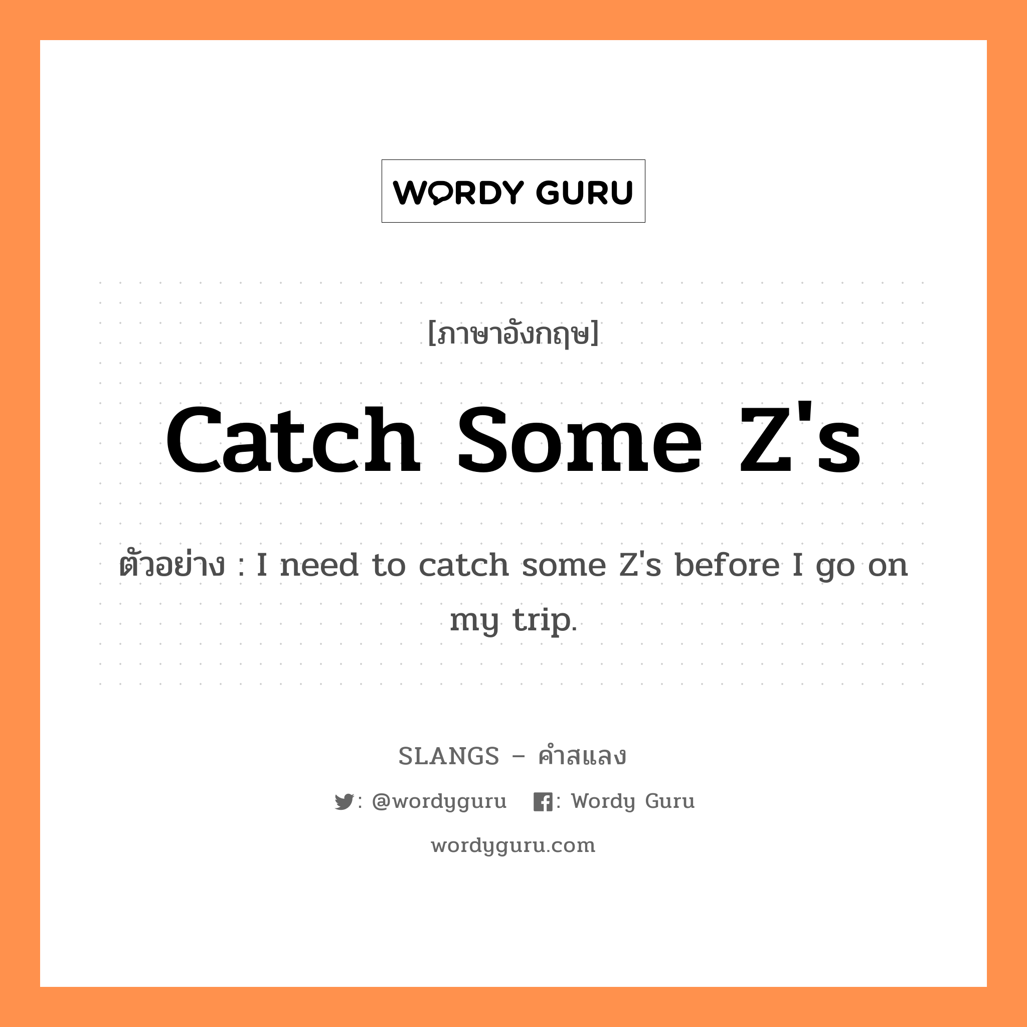 catch some Z&#39;s แปลว่า?, คำสแลงภาษาอังกฤษ catch some Z&#39;s ตัวอย่าง I need to catch some Z&#39;s before I go on my trip.