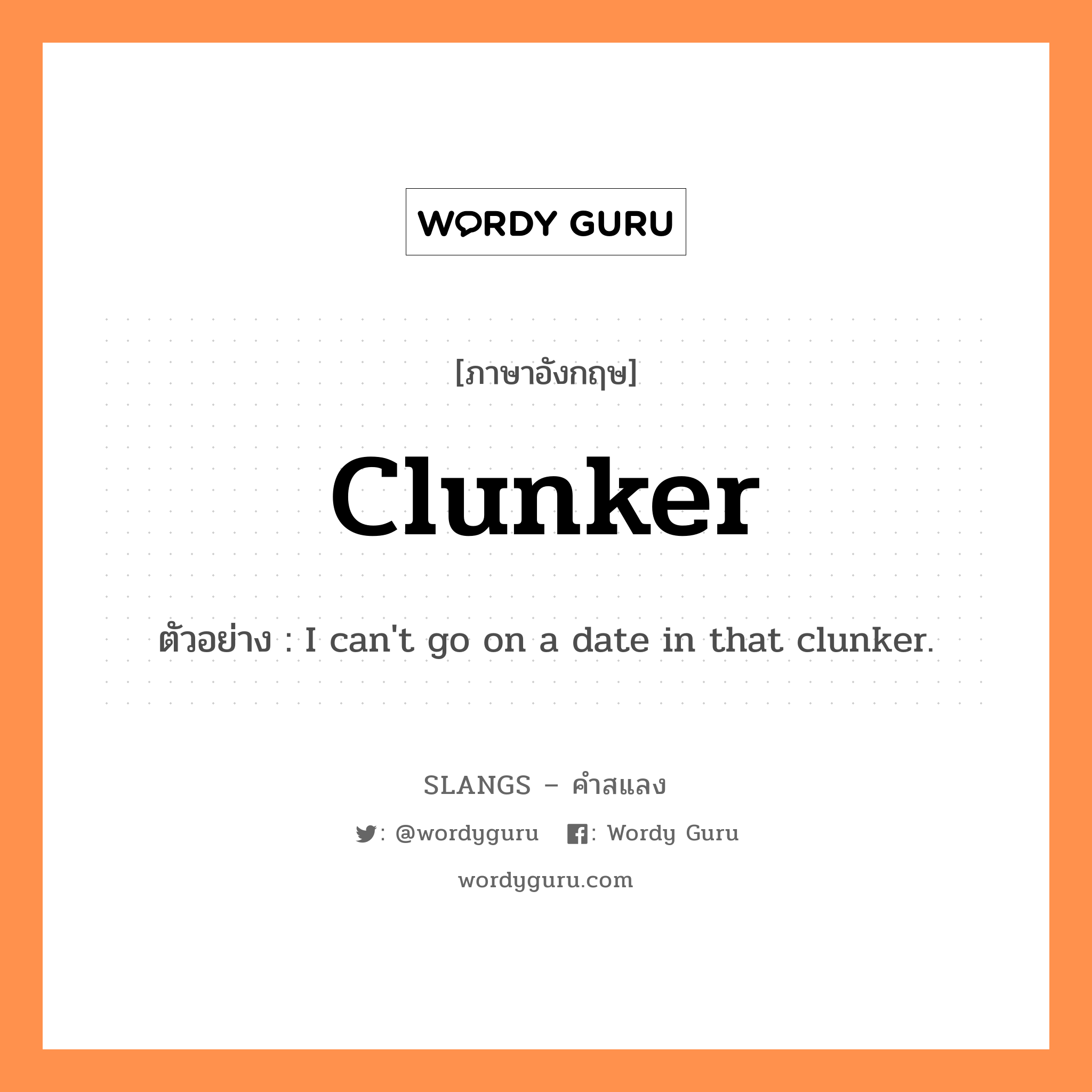 clunker แปลว่า?, คำสแลงภาษาอังกฤษ clunker ตัวอย่าง I can&#39;t go on a date in that clunker.