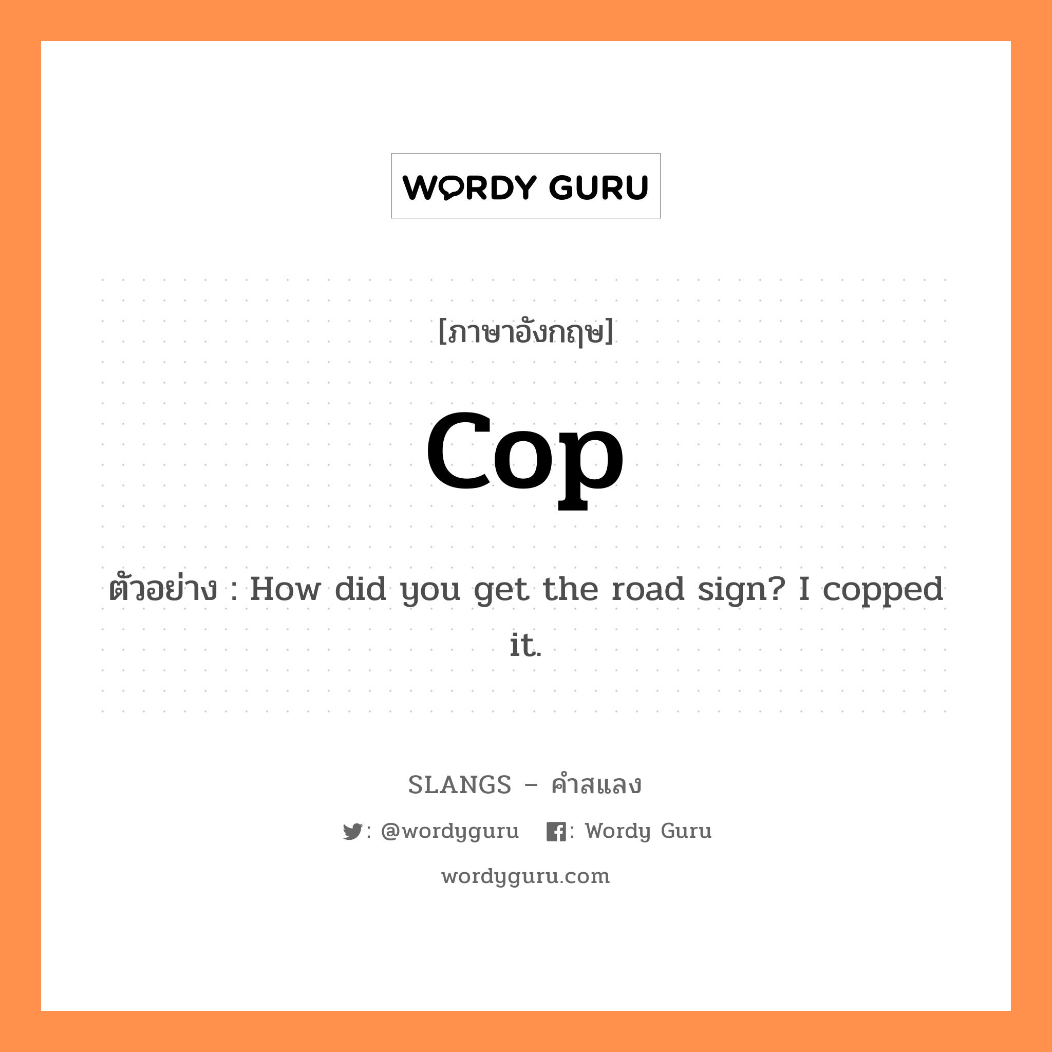 cop แปลว่า?, คำสแลงภาษาอังกฤษ cop ตัวอย่าง How did you get the road sign? I copped it.