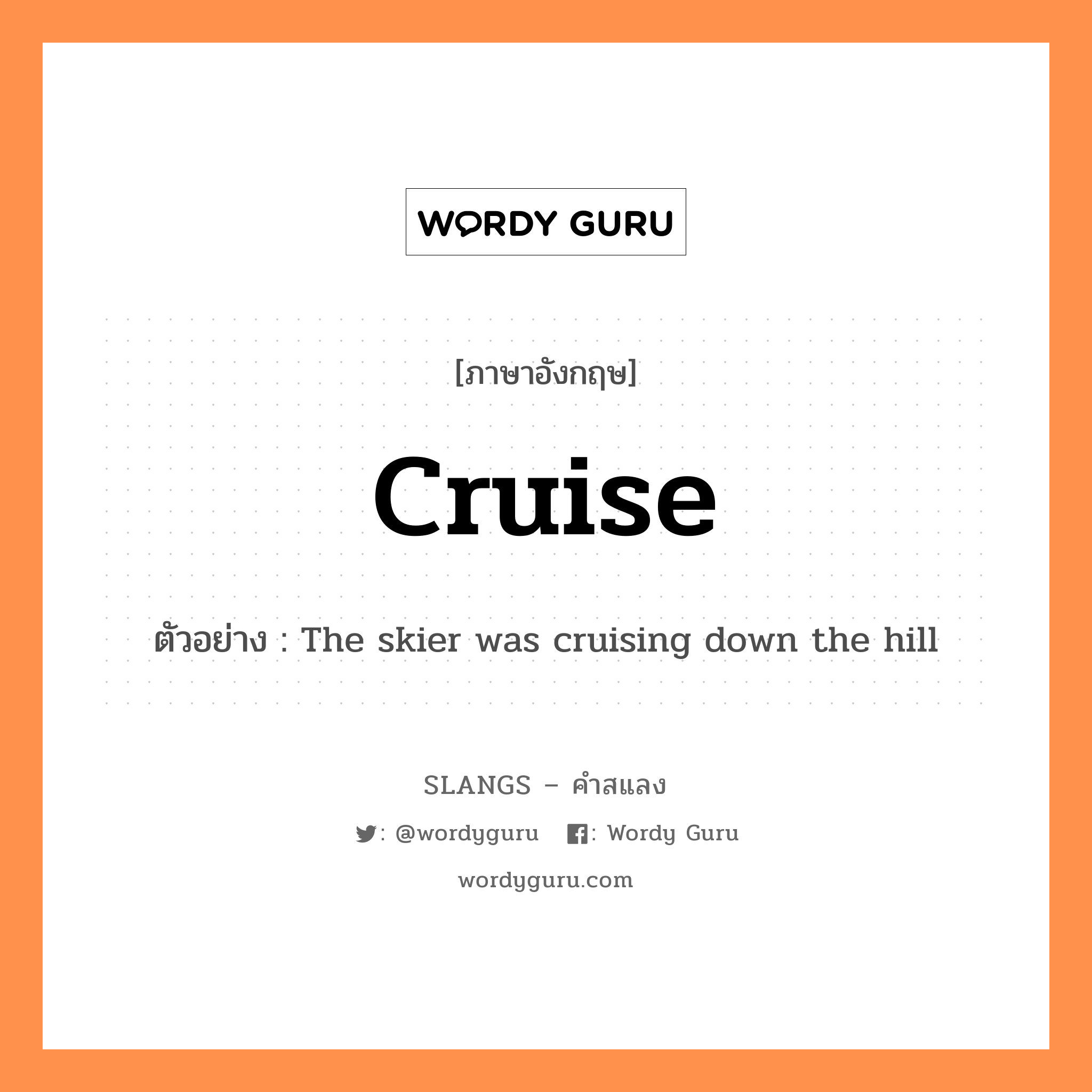 cruise แปลว่า?, คำสแลงภาษาอังกฤษ cruise ตัวอย่าง The skier was cruising down the hill