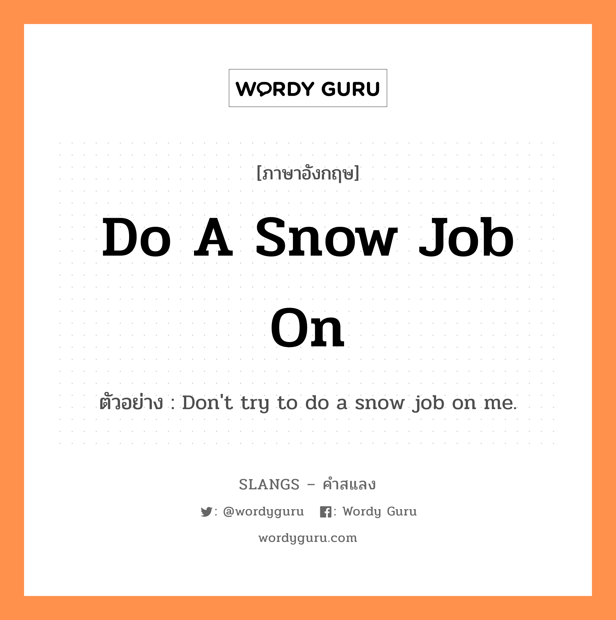 do a snow job on แปลว่า?, คำสแลงภาษาอังกฤษ do a snow job on ตัวอย่าง Don&#39;t try to do a snow job on me.