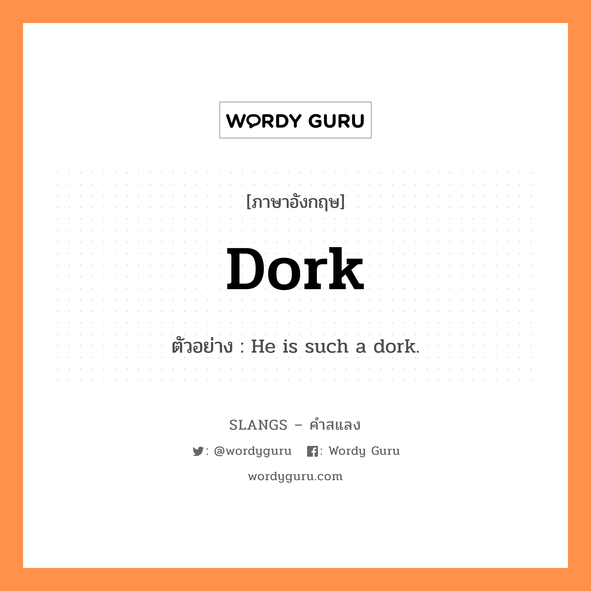 dork แปลว่า?, คำสแลงภาษาอังกฤษ dork ตัวอย่าง He is such a dork.