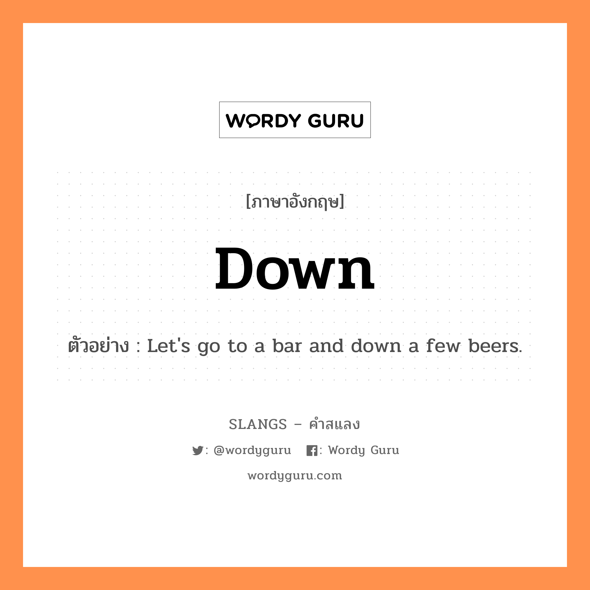 down แปลว่า?, คำสแลงภาษาอังกฤษ down ตัวอย่าง Let&#39;s go to a bar and down a few beers.