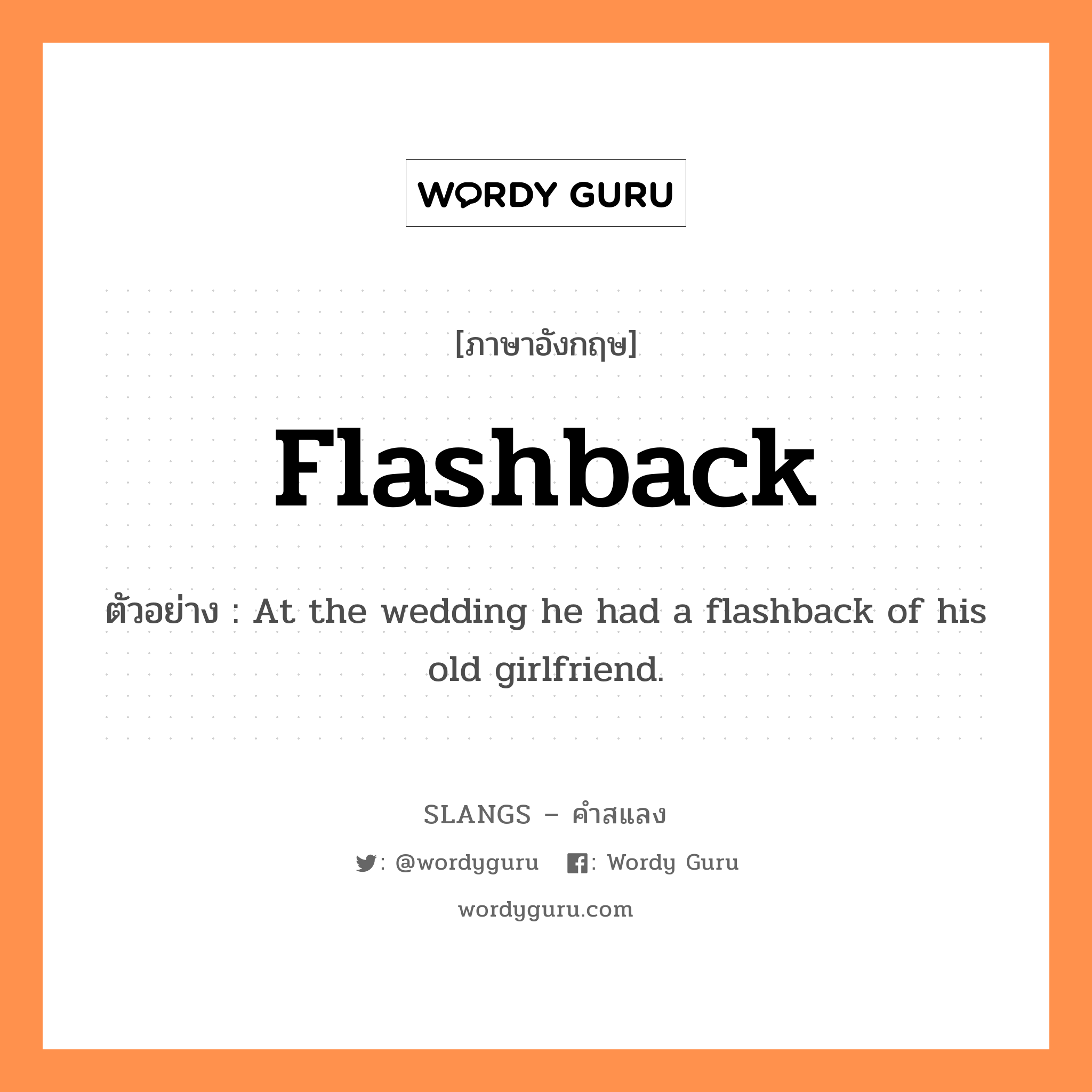 flashback แปลว่า?, คำสแลงภาษาอังกฤษ flashback ตัวอย่าง At the wedding he had a flashback of his old girlfriend.