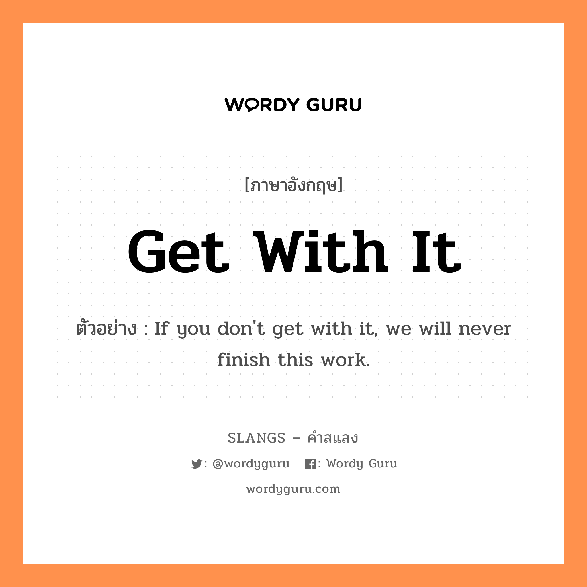 get with it แปลว่า?, คำสแลงภาษาอังกฤษ get with it ตัวอย่าง If you don&#39;t get with it, we will never finish this work.