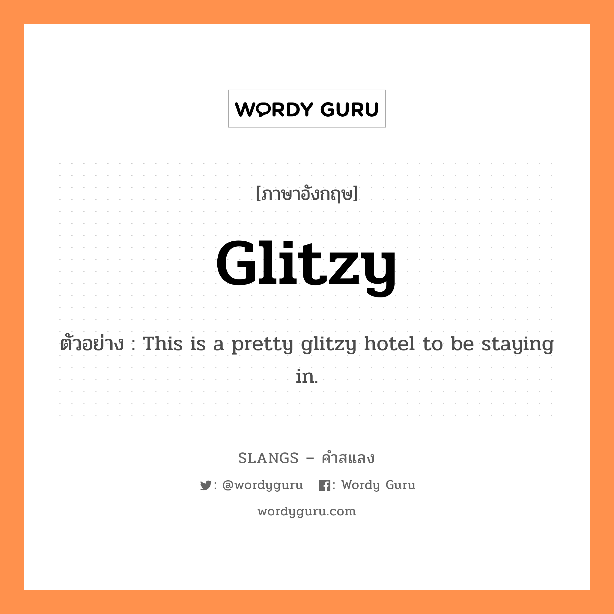 glitzy แปลว่า?, คำสแลงภาษาอังกฤษ glitzy ตัวอย่าง This is a pretty glitzy hotel to be staying in.