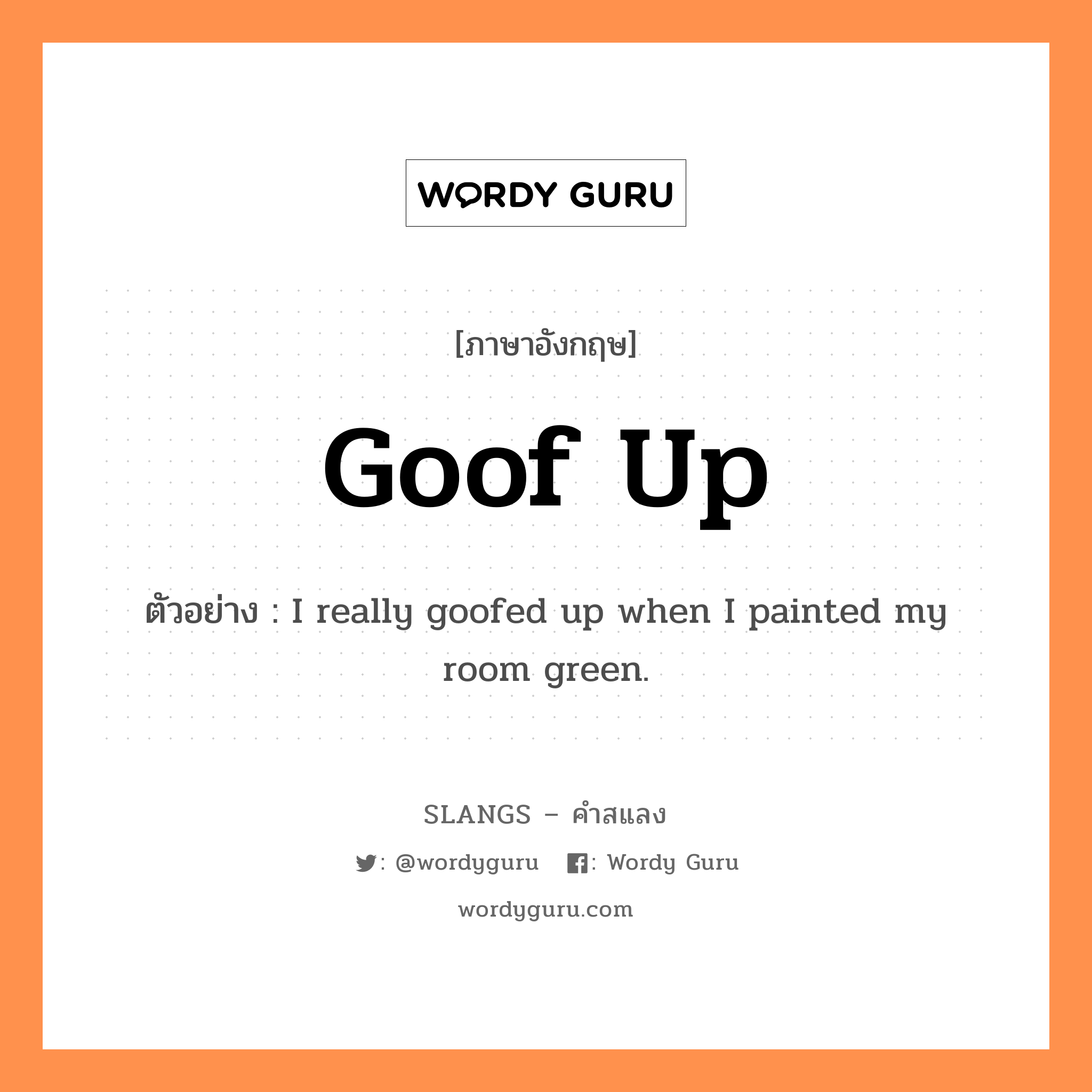 goof up แปลว่า?, คำสแลงภาษาอังกฤษ goof up ตัวอย่าง I really goofed up when I painted my room green.