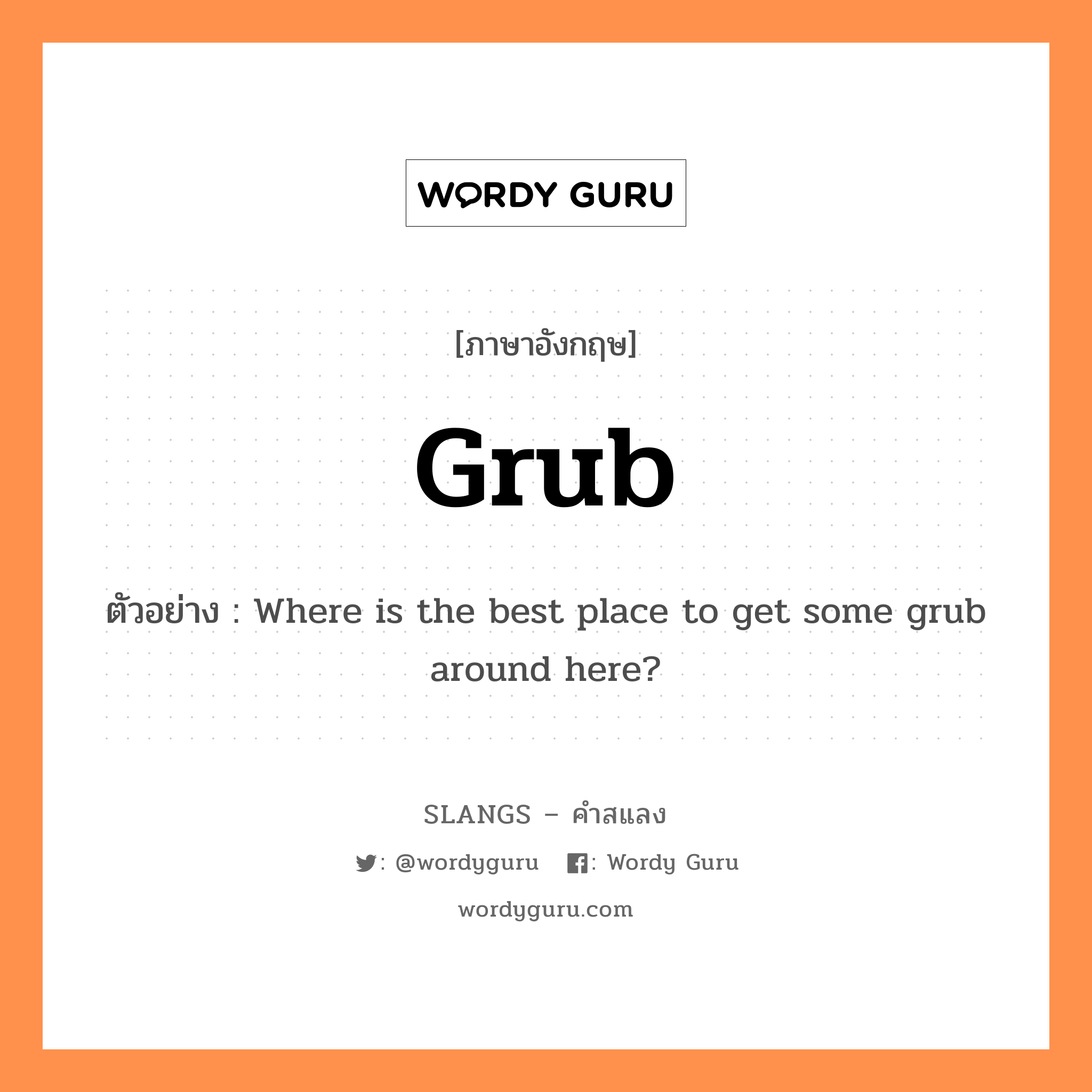 grub แปลว่า?, คำสแลงภาษาอังกฤษ grub ตัวอย่าง Where is the best place to get some grub around here?