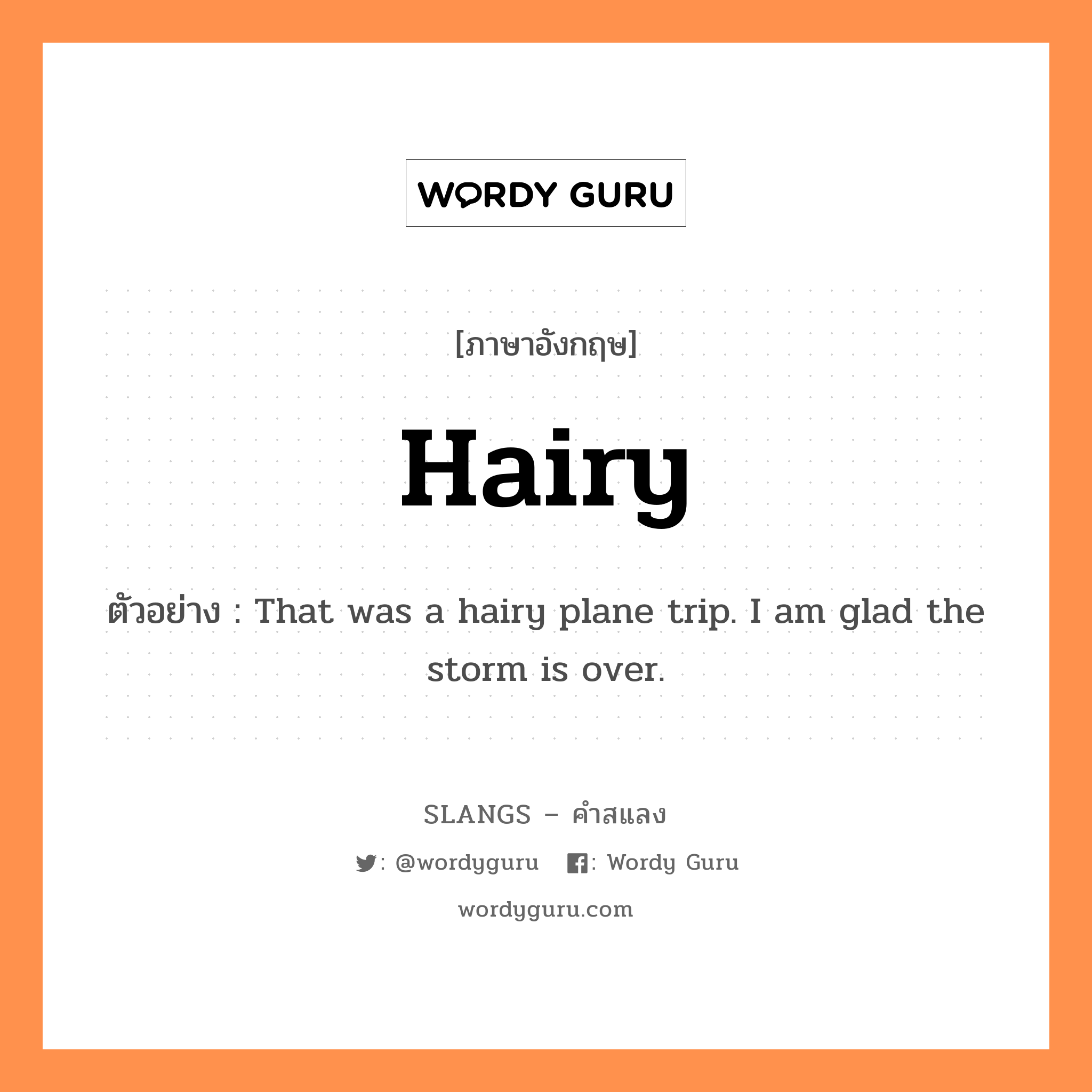 hairy แปลว่า?, คำสแลงภาษาอังกฤษ hairy ตัวอย่าง That was a hairy plane trip. I am glad the storm is over.